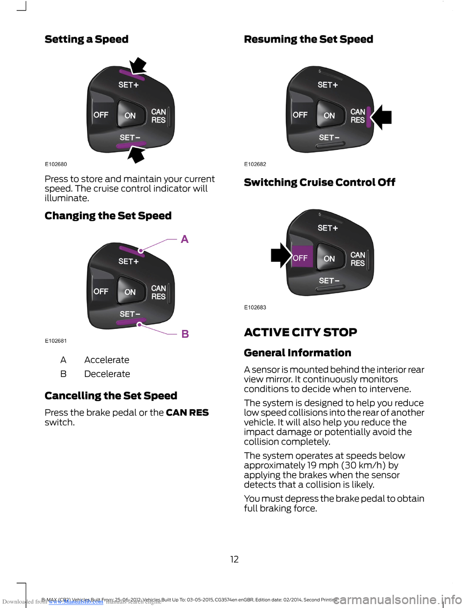 FORD B MAX 2014 1.G Quick Reference Guide Downloaded from www.Manualslib.com manuals search engine Setting a Speed
Press to store and maintain your currentspeed. The cruise control indicator willilluminate.
Changing the Set Speed
AccelerateA
