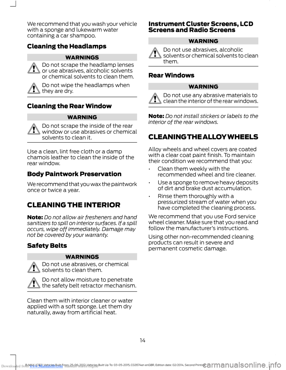 FORD B MAX 2014 1.G Quick Reference Guide Downloaded from www.Manualslib.com manuals search engine We recommend that you wash your vehiclewith a sponge and lukewarm watercontaining a car shampoo.
Cleaning the Headlamps
WARNINGS
Do not scrape FORD B MAX 2014 1.G Quick Reference Guide Downloaded from www.Manualslib.com manuals search engine We recommend that you wash your vehiclewith a sponge and lukewarm watercontaining a car shampoo.
Cleaning the Headlamps
WARNINGS
Do not scrape