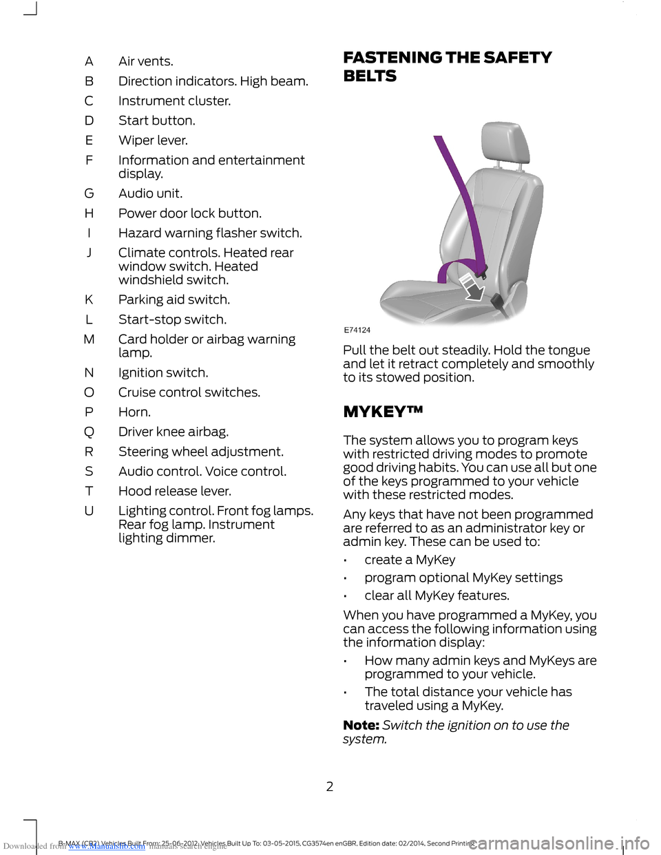 FORD B MAX 2014 1.G Quick Reference Guide Downloaded from www.Manualslib.com manuals search engine Air vents.A
Direction indicators. High beam.B
Instrument cluster.C
Start button.D
Wiper lever.E
Information and entertainmentdisplay.F
Audio un