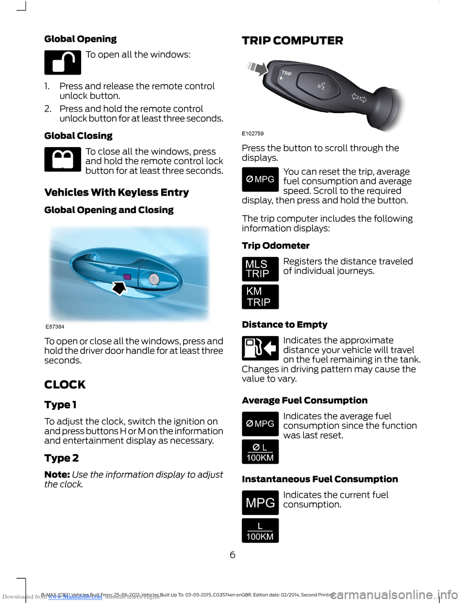 FORD B MAX 2014 1.G Quick Reference Guide Downloaded from www.Manualslib.com manuals search engine Global Opening
To open all the windows:
1.Press and release the remote controlunlock button.
2.Press and hold the remote controlunlock button f