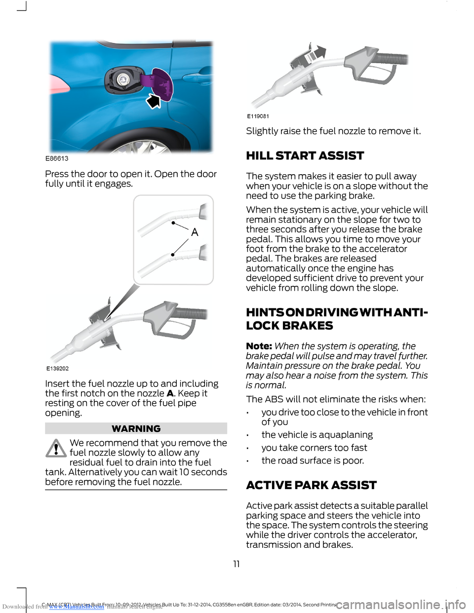 FORD C MAX 2014 2.G Quick Reference Guide Downloaded from www.Manualslib.com manuals search engine Press the door to open it. Open the doorfully until it engages.
Insert the fuel nozzle up to and includingthe first notch on the nozzle A. Keep