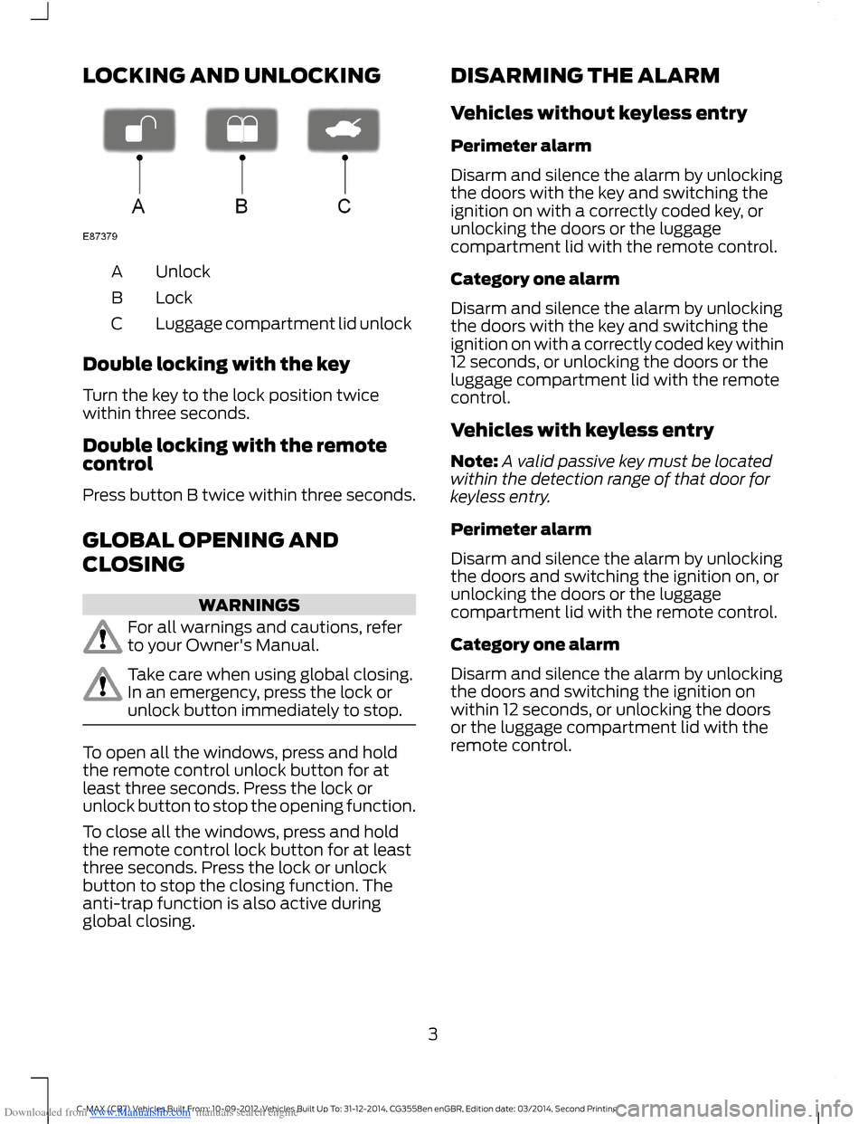 FORD C MAX 2014 2.G Quick Reference Guide Downloaded from www.Manualslib.com manuals search engine LOCKING AND UNLOCKING
UnlockA
LockB
Luggage compartment lid unlockC
Double locking with the key
Turn the key to the lock position twicewithin t FORD C MAX 2014 2.G Quick Reference Guide Downloaded from www.Manualslib.com manuals search engine LOCKING AND UNLOCKING
UnlockA
LockB
Luggage compartment lid unlockC
Double locking with the key
Turn the key to the lock position twicewithin t
