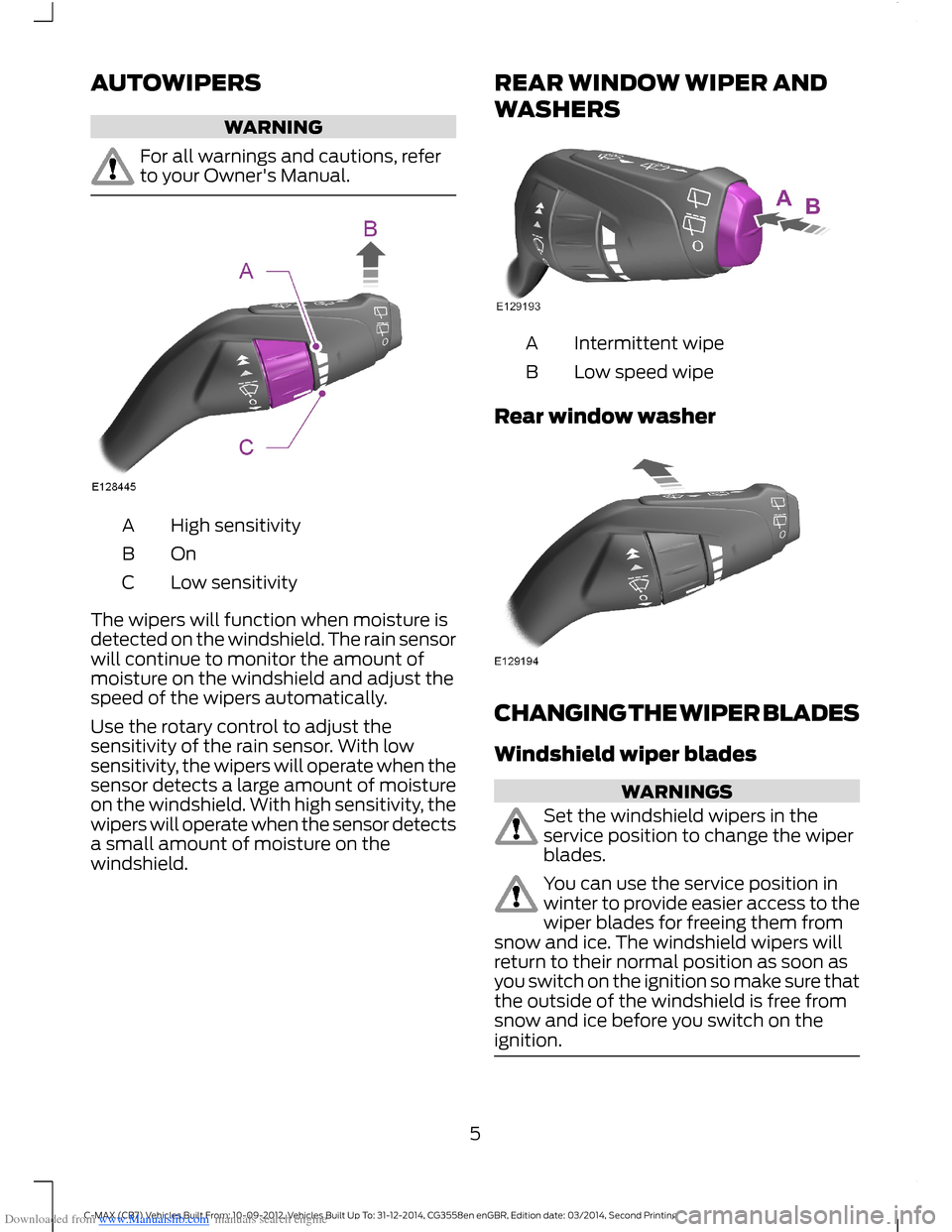 FORD C MAX 2014 2.G Quick Reference Guide Downloaded from www.Manualslib.com manuals search engine AUTOWIPERS
WARNING
For all warnings and cautions, referto your Owners Manual.
High sensitivityA
OnB
Low sensitivityC
The wipers will function FORD C MAX 2014 2.G Quick Reference Guide Downloaded from www.Manualslib.com manuals search engine AUTOWIPERS
WARNING
For all warnings and cautions, referto your Owners Manual.
High sensitivityA
OnB
Low sensitivityC
The wipers will function