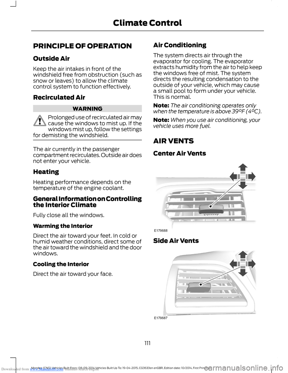 FORD MONDEO 2014 4.G Owners Manual Downloaded from www.Manualslib.com manuals search engine PRINCIPLE OF OPERATION
Outside Air
Keep the air intakes in front of thewindshield free from obstruction (such assnow or leaves) to allow the cl FORD MONDEO 2014 4.G Owners Manual Downloaded from www.Manualslib.com manuals search engine PRINCIPLE OF OPERATION
Outside Air
Keep the air intakes in front of thewindshield free from obstruction (such assnow or leaves) to allow the cl