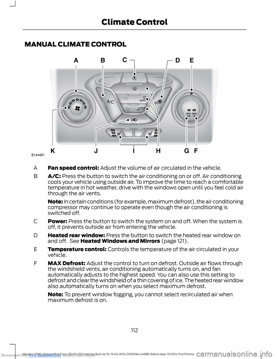 FORD MONDEO 2014 4.G Owners Manual Downloaded from www.Manualslib.com manuals search engine MANUAL CLIMATE CONTROL
Fan speed control: Adjust the volume of air circulated in the vehicle.A
A/C: Press the button to switch the air conditio