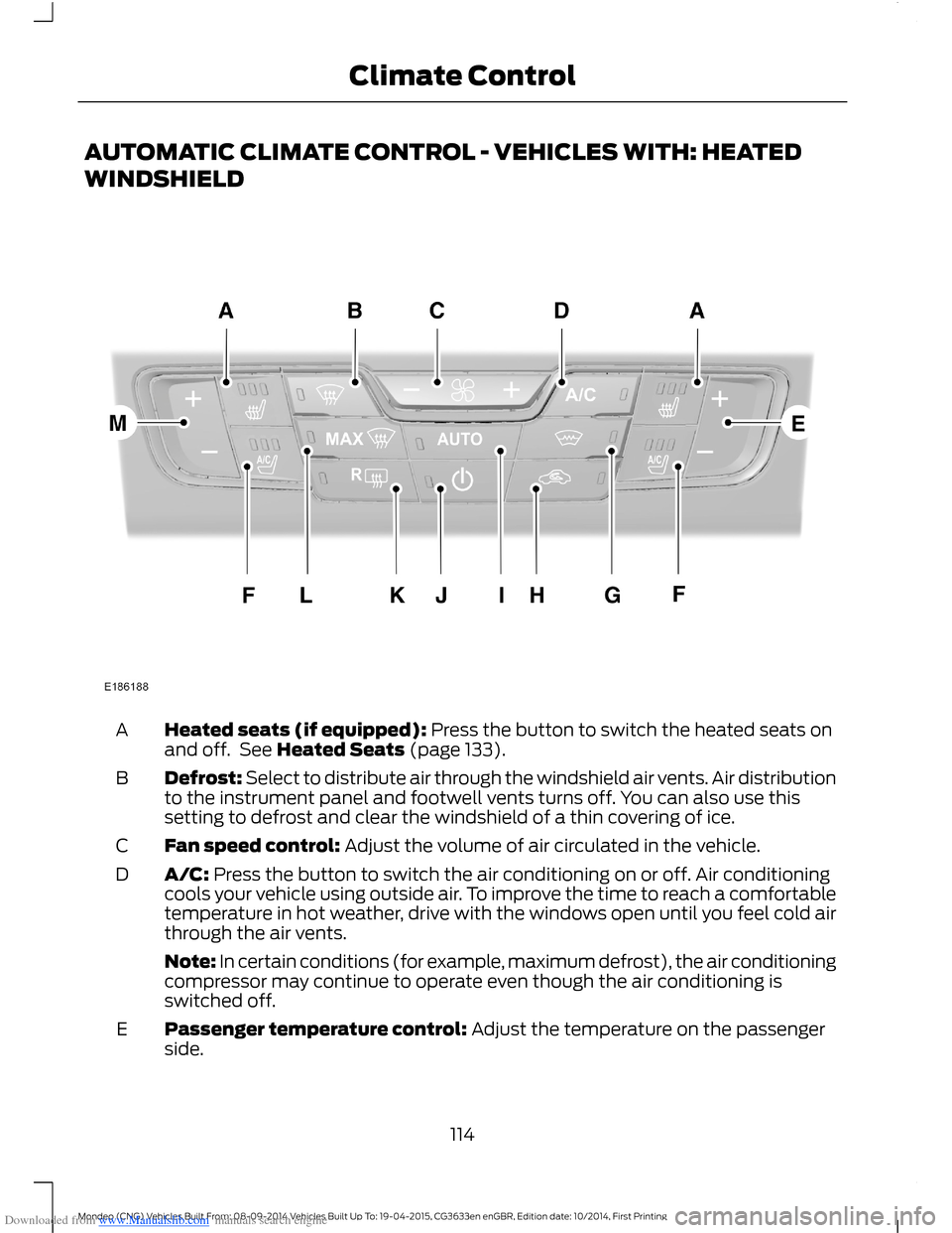 FORD MONDEO 2014 4.G Owners Manual Downloaded from www.Manualslib.com manuals search engine AUTOMATIC CLIMATE CONTROL - VEHICLES WITH: HEATED
WINDSHIELD
Heated seats (if equipped): Press the button to switch the heated seats onand off.