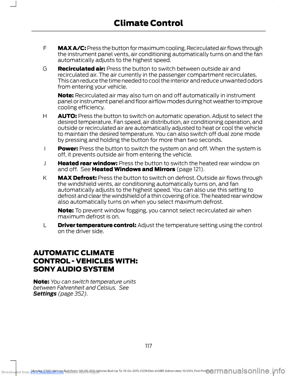 FORD MONDEO 2014 4.G Owners Manual Downloaded from www.Manualslib.com manuals search engine MAX A/C: Press the button for maximum cooling. Recirculated air flows throughthe instrument panel vents, air conditioning automatically turns o