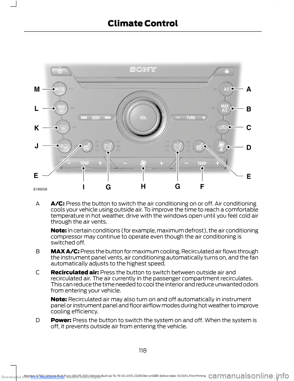 FORD MONDEO 2014 4.G Owners Manual Downloaded from www.Manualslib.com manuals search engine A/C: Press the button to switch the air conditioning on or off. Air conditioningcools your vehicle using outside air. To improve the time to re