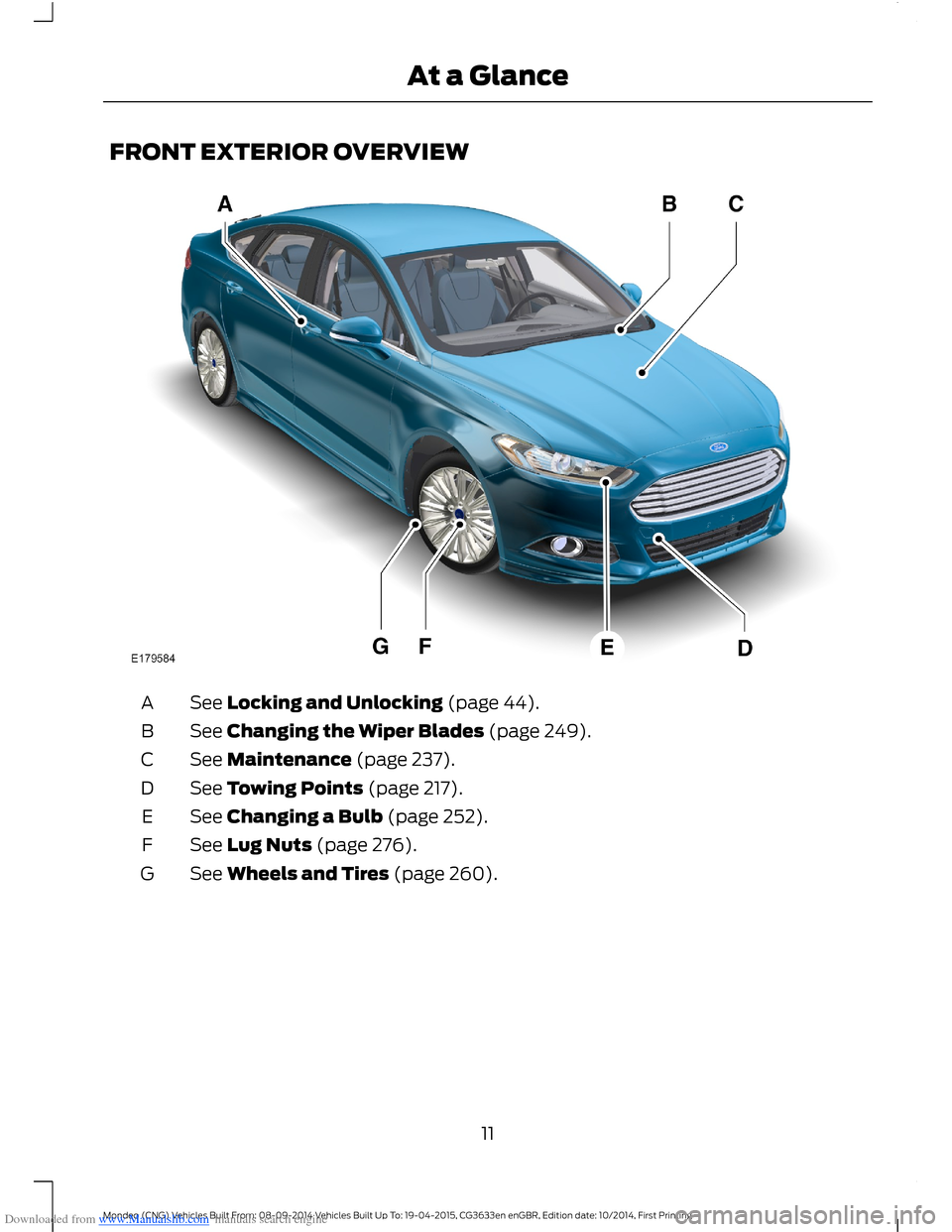 FORD MONDEO 2014 4.G User Guide Downloaded from www.Manualslib.com manuals search engine FRONT EXTERIOR OVERVIEW
See Locking and Unlocking (page 44).A
See Changing the Wiper Blades (page 249).B
See Maintenance (page 237).C
See Towin FORD MONDEO 2014 4.G User Guide Downloaded from www.Manualslib.com manuals search engine FRONT EXTERIOR OVERVIEW
See Locking and Unlocking (page 44).A
See Changing the Wiper Blades (page 249).B
See Maintenance (page 237).C
See Towin