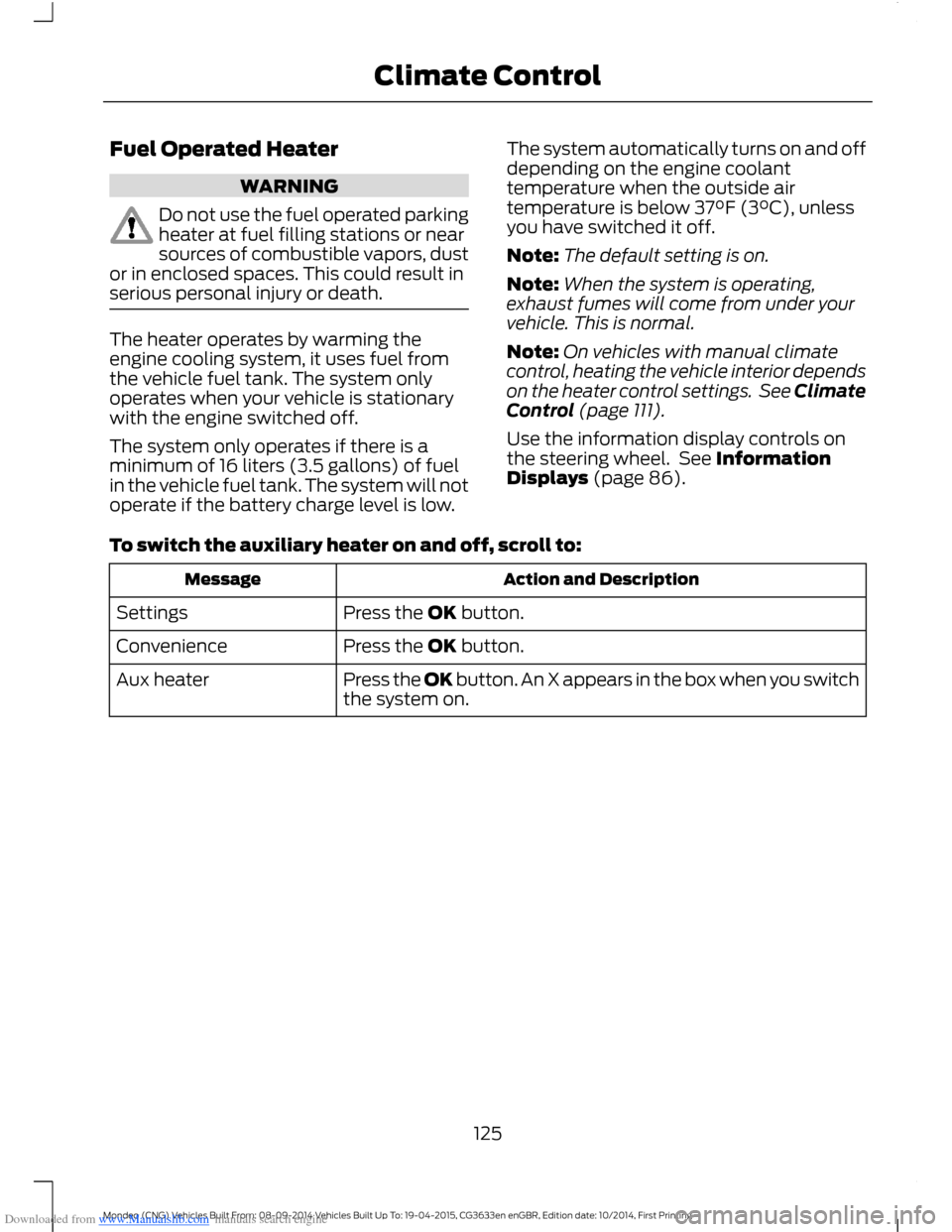 FORD MONDEO 2014 4.G Owners Manual Downloaded from www.Manualslib.com manuals search engine Fuel Operated Heater
WARNING
Do not use the fuel operated parkingheater at fuel filling stations or nearsources of combustible vapors, dustor i FORD MONDEO 2014 4.G Owners Manual Downloaded from www.Manualslib.com manuals search engine Fuel Operated Heater
WARNING
Do not use the fuel operated parkingheater at fuel filling stations or nearsources of combustible vapors, dustor i