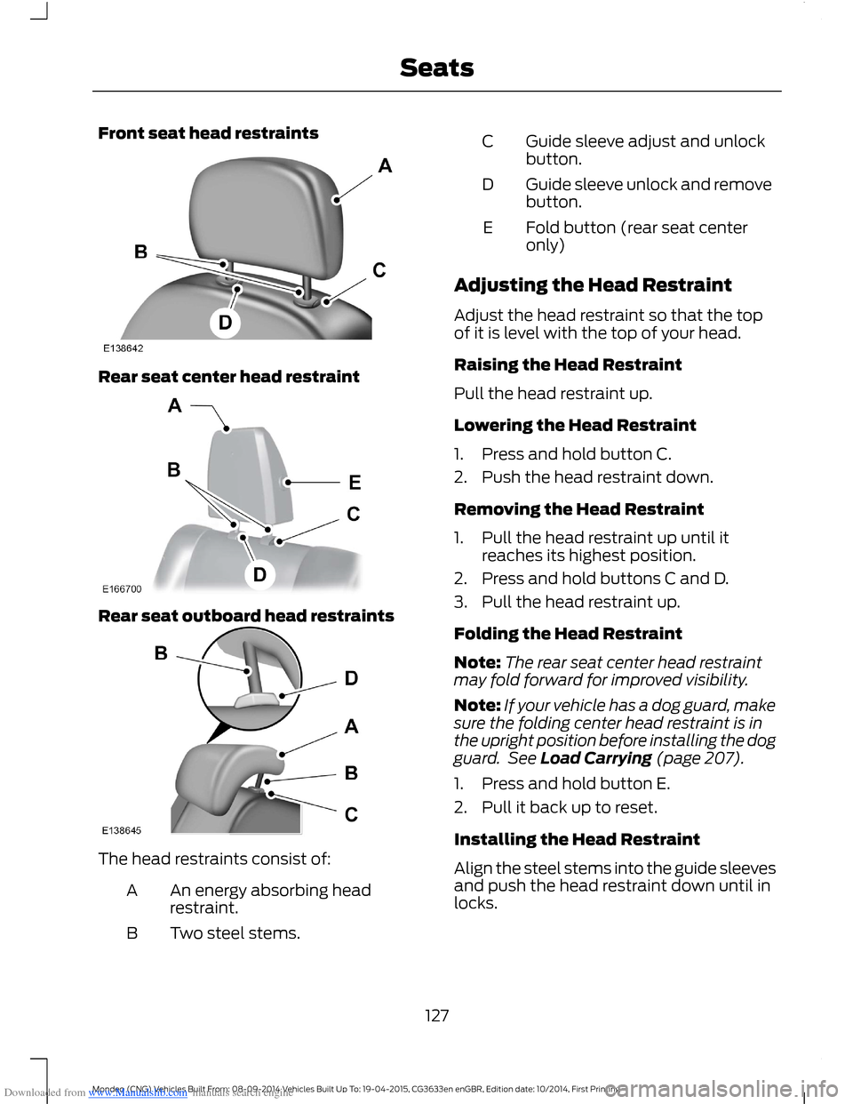 FORD MONDEO 2014 4.G Owners Manual Downloaded from www.Manualslib.com manuals search engine Front seat head restraints
Rear seat center head restraint
Rear seat outboard head restraints
The head restraints consist of:
An energy absorbi FORD MONDEO 2014 4.G Owners Manual Downloaded from www.Manualslib.com manuals search engine Front seat head restraints
Rear seat center head restraint
Rear seat outboard head restraints
The head restraints consist of:
An energy absorbi