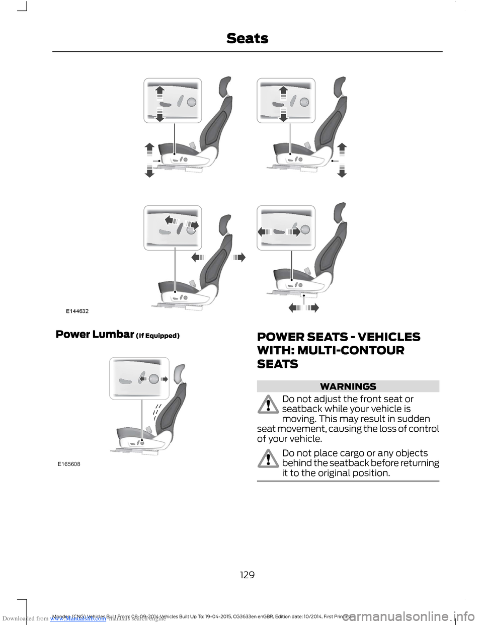 FORD MONDEO 2014 4.G Owners Manual Downloaded from www.Manualslib.com manuals search engine Power Lumbar (If Equipped)POWER SEATS - VEHICLES
WITH: MULTI-CONTOUR
SEATS
WARNINGS
Do not adjust the front seat orseatback while your vehicle FORD MONDEO 2014 4.G Owners Manual Downloaded from www.Manualslib.com manuals search engine Power Lumbar (If Equipped)POWER SEATS - VEHICLES
WITH: MULTI-CONTOUR
SEATS
WARNINGS
Do not adjust the front seat orseatback while your vehicle