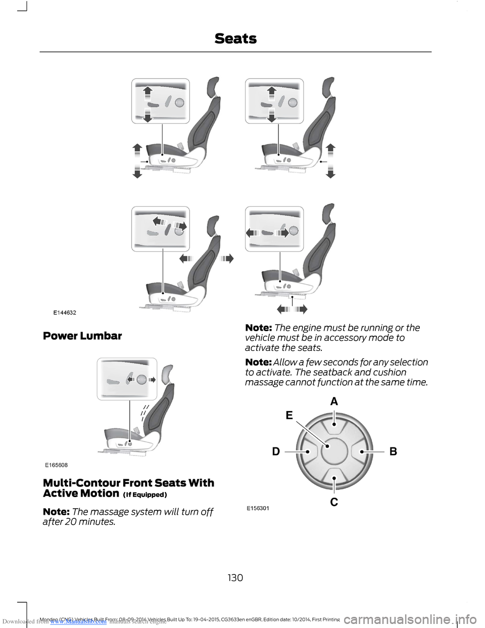 FORD MONDEO 2014 4.G Owners Manual Downloaded from www.Manualslib.com manuals search engine Power Lumbar
Multi-Contour Front Seats WithActive Motion (If Equipped)
Note:The massage system will turn offafter 20 minutes.
Note:The engine FORD MONDEO 2014 4.G Owners Manual Downloaded from www.Manualslib.com manuals search engine Power Lumbar
Multi-Contour Front Seats WithActive Motion (If Equipped)
Note:The massage system will turn offafter 20 minutes.
Note:The engine