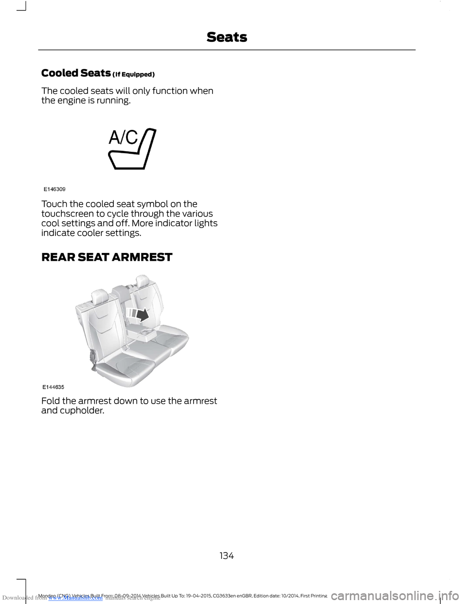 FORD MONDEO 2014 4.G Owners Manual Downloaded from www.Manualslib.com manuals search engine Cooled Seats (If Equipped)
The cooled seats will only function whenthe engine is running.
Touch the cooled seat symbol on thetouchscreen to cyc FORD MONDEO 2014 4.G Owners Manual Downloaded from www.Manualslib.com manuals search engine Cooled Seats (If Equipped)
The cooled seats will only function whenthe engine is running.
Touch the cooled seat symbol on thetouchscreen to cyc