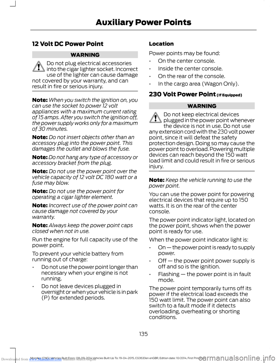 FORD MONDEO 2014 4.G Owners Manual Downloaded from www.Manualslib.com manuals search engine 12 Volt DC Power Point
WARNING
Do not plug electrical accessoriesinto the cigar lighter socket. Incorrectuse of the lighter can cause damagenot FORD MONDEO 2014 4.G Owners Manual Downloaded from www.Manualslib.com manuals search engine 12 Volt DC Power Point
WARNING
Do not plug electrical accessoriesinto the cigar lighter socket. Incorrectuse of the lighter can cause damagenot