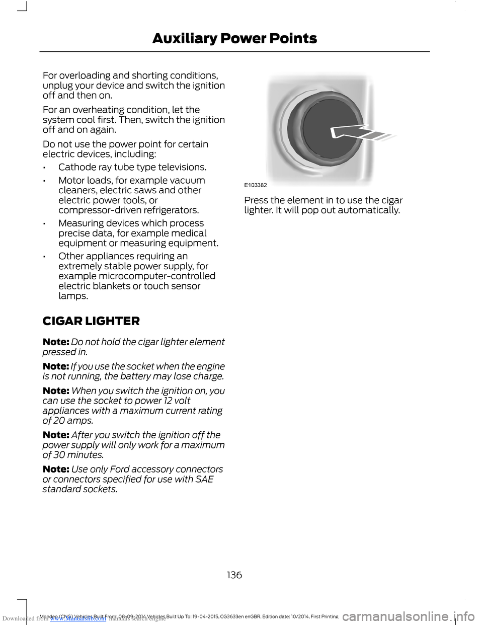 FORD MONDEO 2014 4.G Owners Manual Downloaded from www.Manualslib.com manuals search engine For overloading and shorting conditions,unplug your device and switch the ignitionoff and then on.
For an overheating condition, let thesystem 