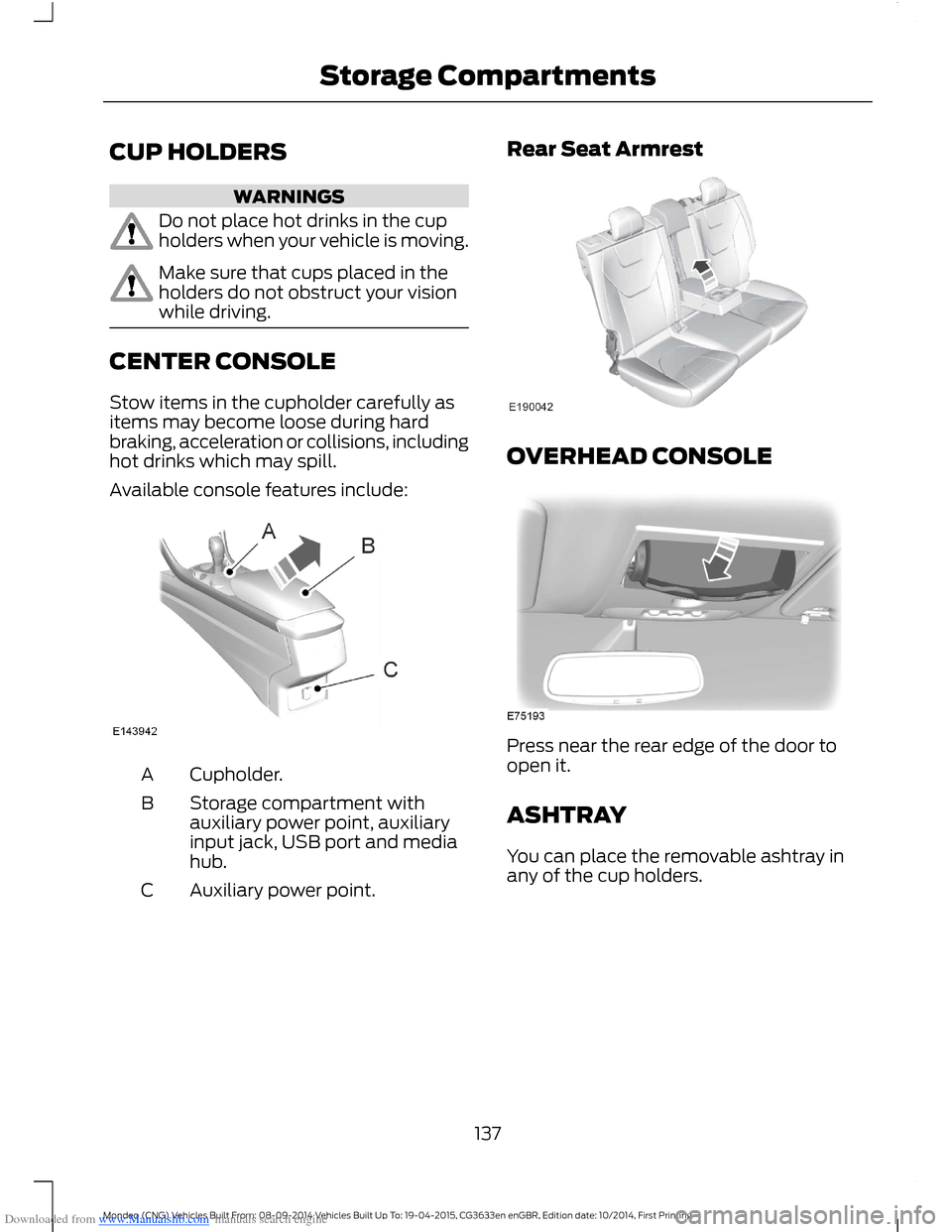 FORD MONDEO 2014 4.G Owners Manual Downloaded from www.Manualslib.com manuals search engine CUP HOLDERS
WARNINGS
Do not place hot drinks in the cupholders when your vehicle is moving.
Make sure that cups placed in theholders do not obs