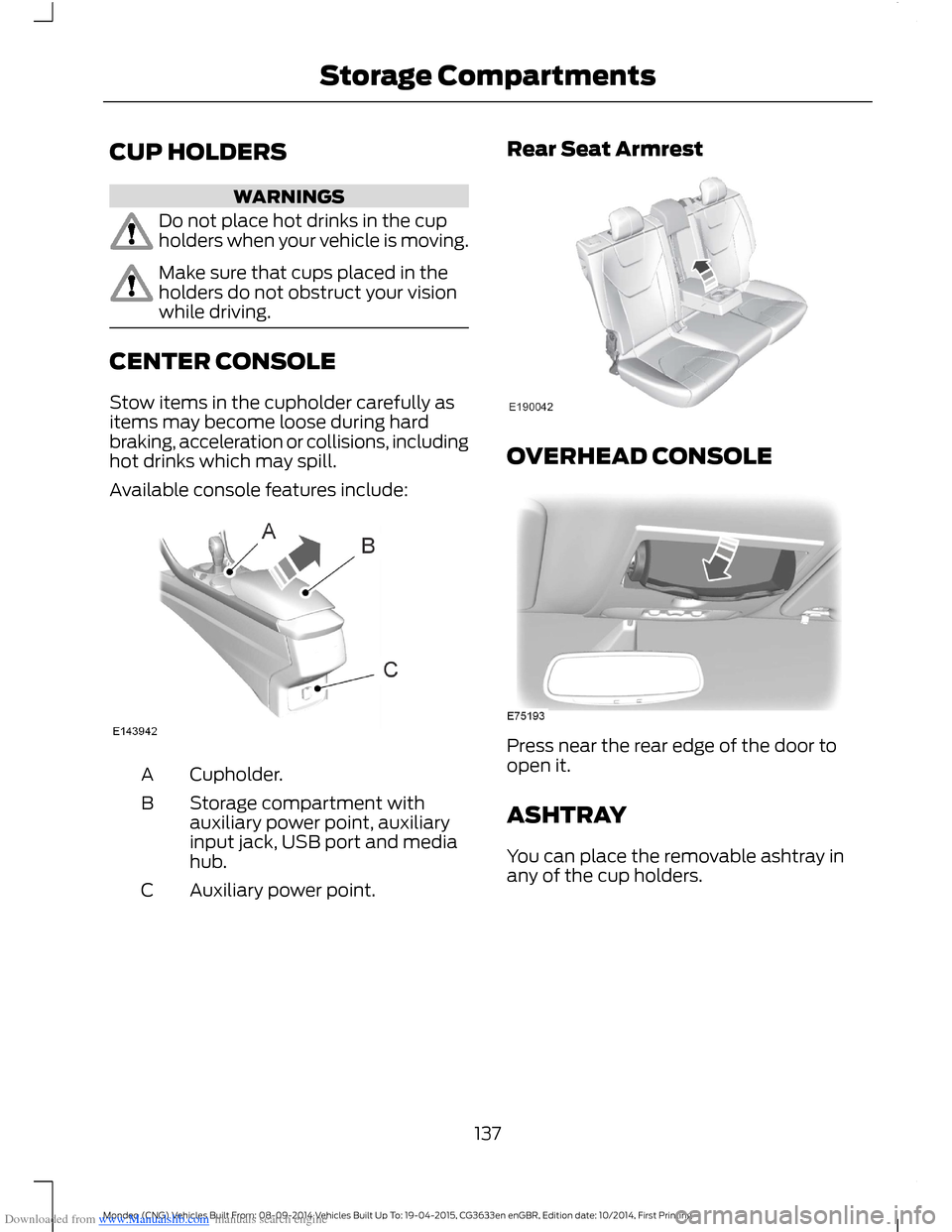 FORD MONDEO 2014 4.G Owners Manual Downloaded from www.Manualslib.com manuals search engine CUP HOLDERS
WARNINGS
Do not place hot drinks in the cupholders when your vehicle is moving.
Make sure that cups placed in theholders do not obs FORD MONDEO 2014 4.G Owners Manual Downloaded from www.Manualslib.com manuals search engine CUP HOLDERS
WARNINGS
Do not place hot drinks in the cupholders when your vehicle is moving.
Make sure that cups placed in theholders do not obs