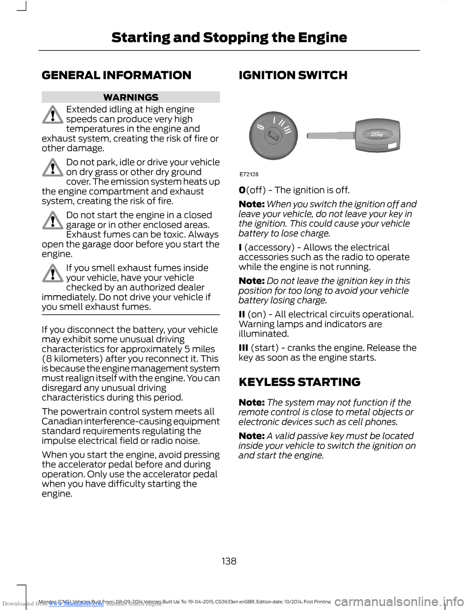 FORD MONDEO 2014 4.G Owners Manual Downloaded from www.Manualslib.com manuals search engine GENERAL INFORMATION
WARNINGS
Extended idling at high enginespeeds can produce very hightemperatures in the engine andexhaust system, creating t