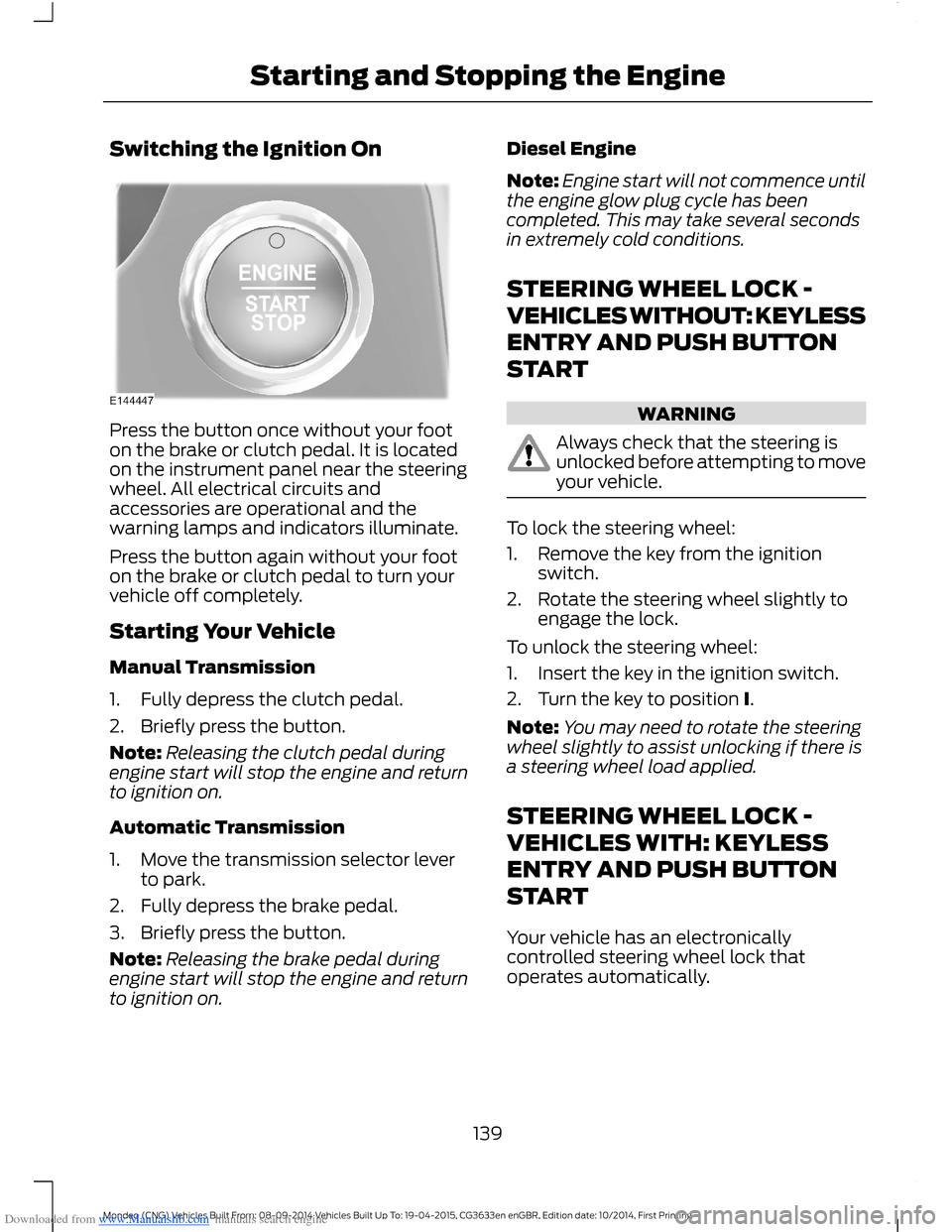 FORD MONDEO 2014 4.G Owners Manual Downloaded from www.Manualslib.com manuals search engine Switching the Ignition On
Press the button once without your footon the brake or clutch pedal. It is locatedon the instrument panel near the st