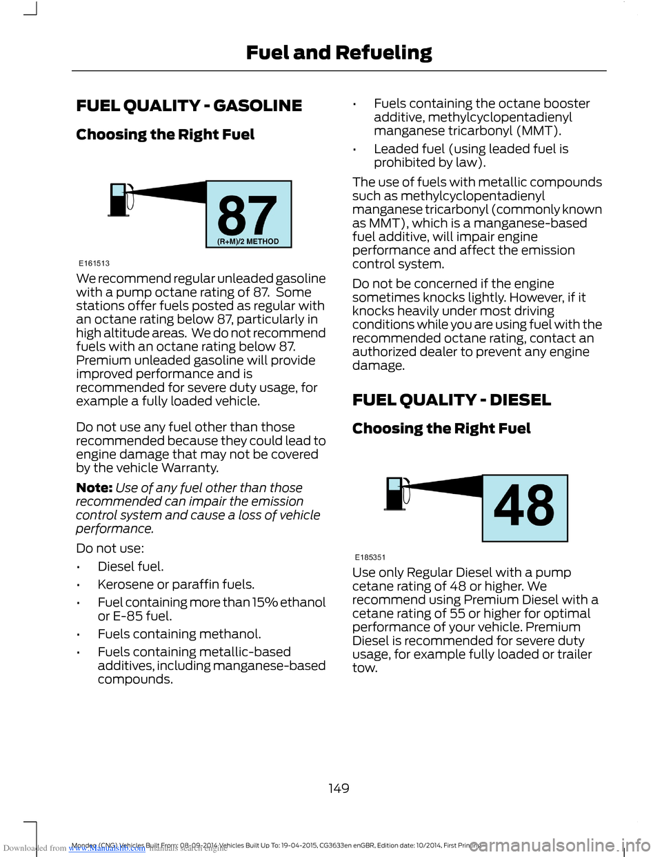 FORD MONDEO 2014 4.G Owners Manual Downloaded from www.Manualslib.com manuals search engine FUEL QUALITY - GASOLINE
Choosing the Right Fuel
We recommend regular unleaded gasolinewith a pump octane rating of 87. Somestations offer fuel FORD MONDEO 2014 4.G Owners Manual Downloaded from www.Manualslib.com manuals search engine FUEL QUALITY - GASOLINE
Choosing the Right Fuel
We recommend regular unleaded gasolinewith a pump octane rating of 87. Somestations offer fuel