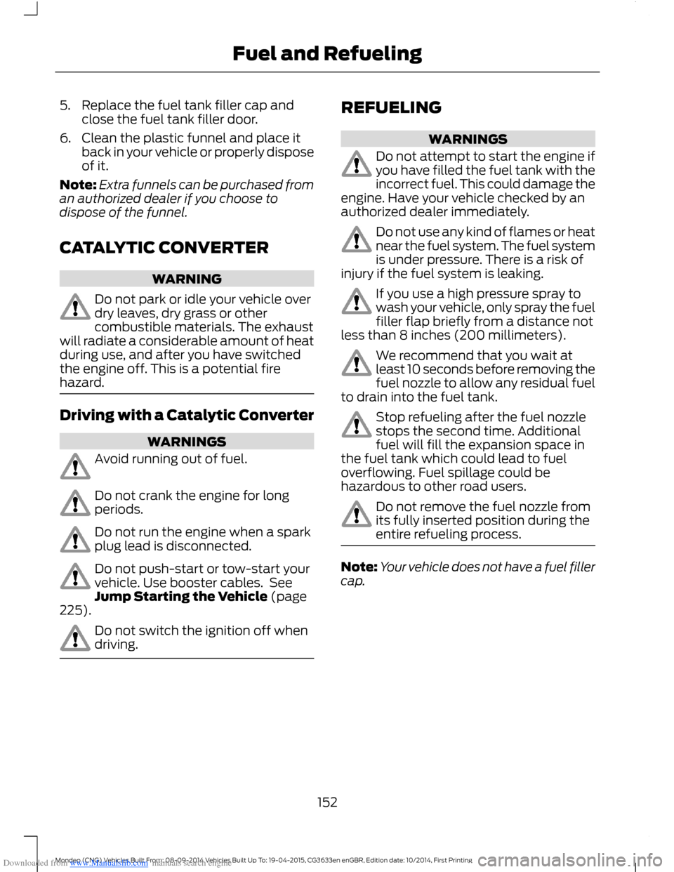 FORD MONDEO 2014 4.G Owners Manual Downloaded from www.Manualslib.com manuals search engine 5.Replace the fuel tank filler cap andclose the fuel tank filler door.
6.Clean the plastic funnel and place itback in your vehicle or properly 