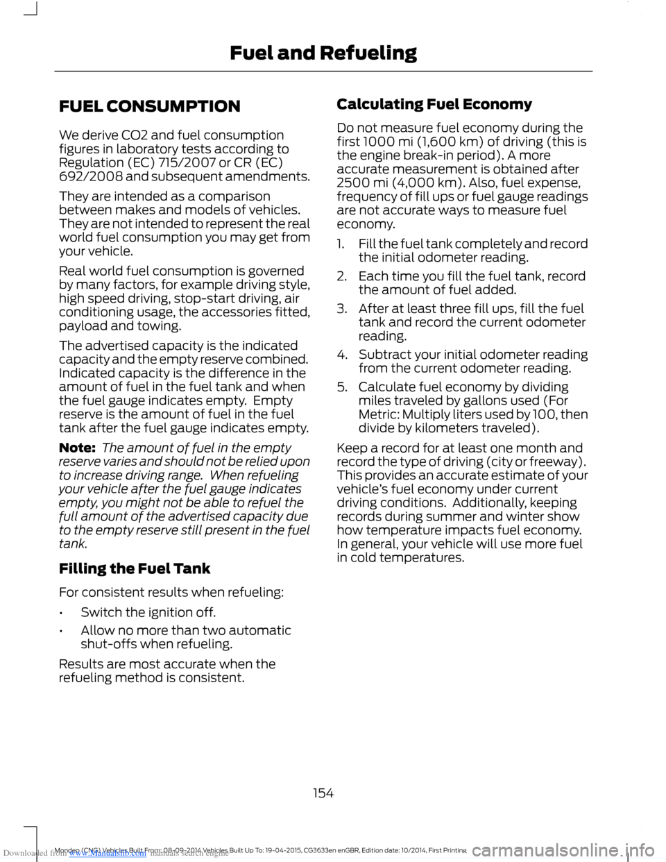 FORD MONDEO 2014 4.G Owners Manual Downloaded from www.Manualslib.com manuals search engine FUEL CONSUMPTION
We derive CO2 and fuel consumptionfigures in laboratory tests according toRegulation (EC) 715/2007 or CR (EC)692/2008 and subs