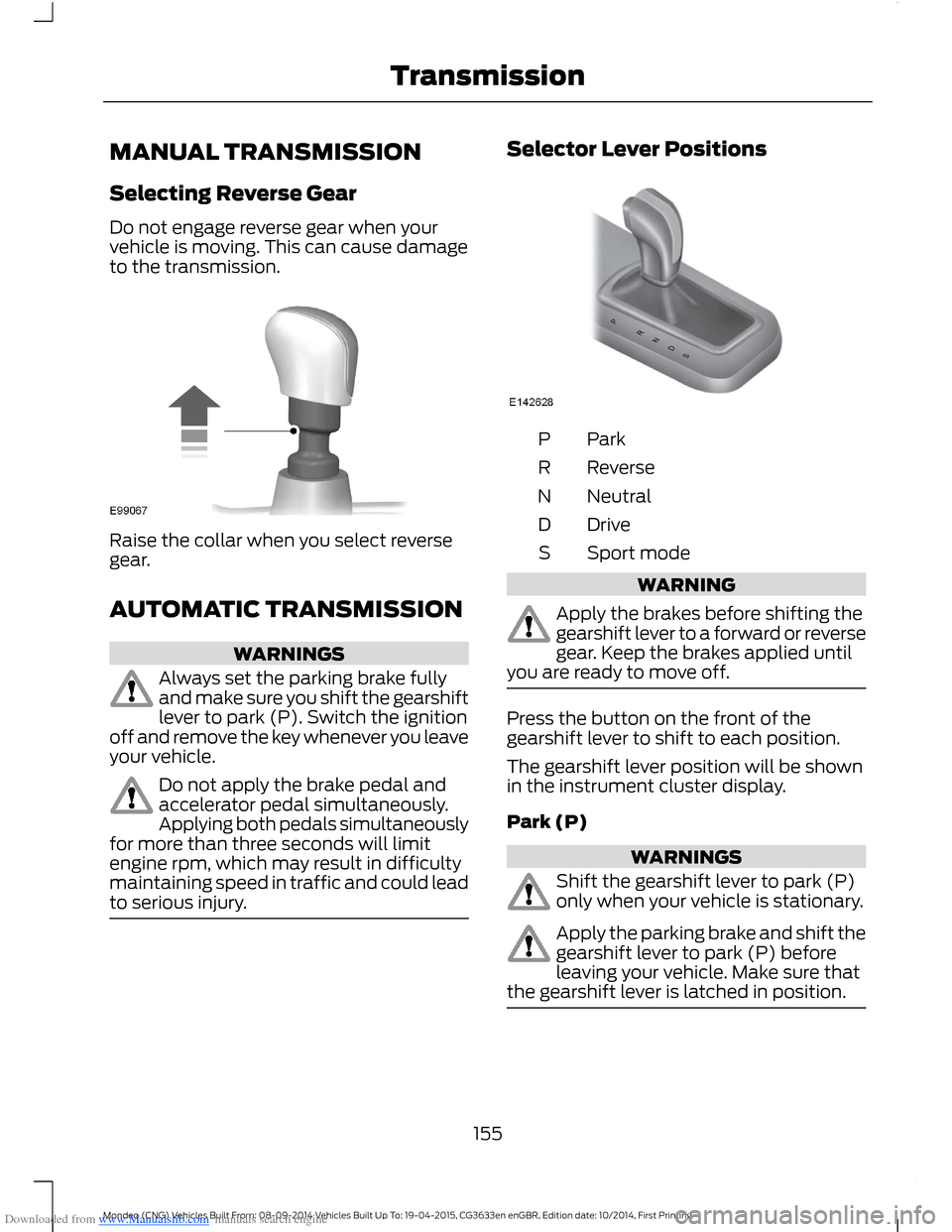 FORD MONDEO 2014 4.G Owners Manual Downloaded from www.Manualslib.com manuals search engine MANUAL TRANSMISSION
Selecting Reverse Gear
Do not engage reverse gear when yourvehicle is moving. This can cause damageto the transmission.
Rai