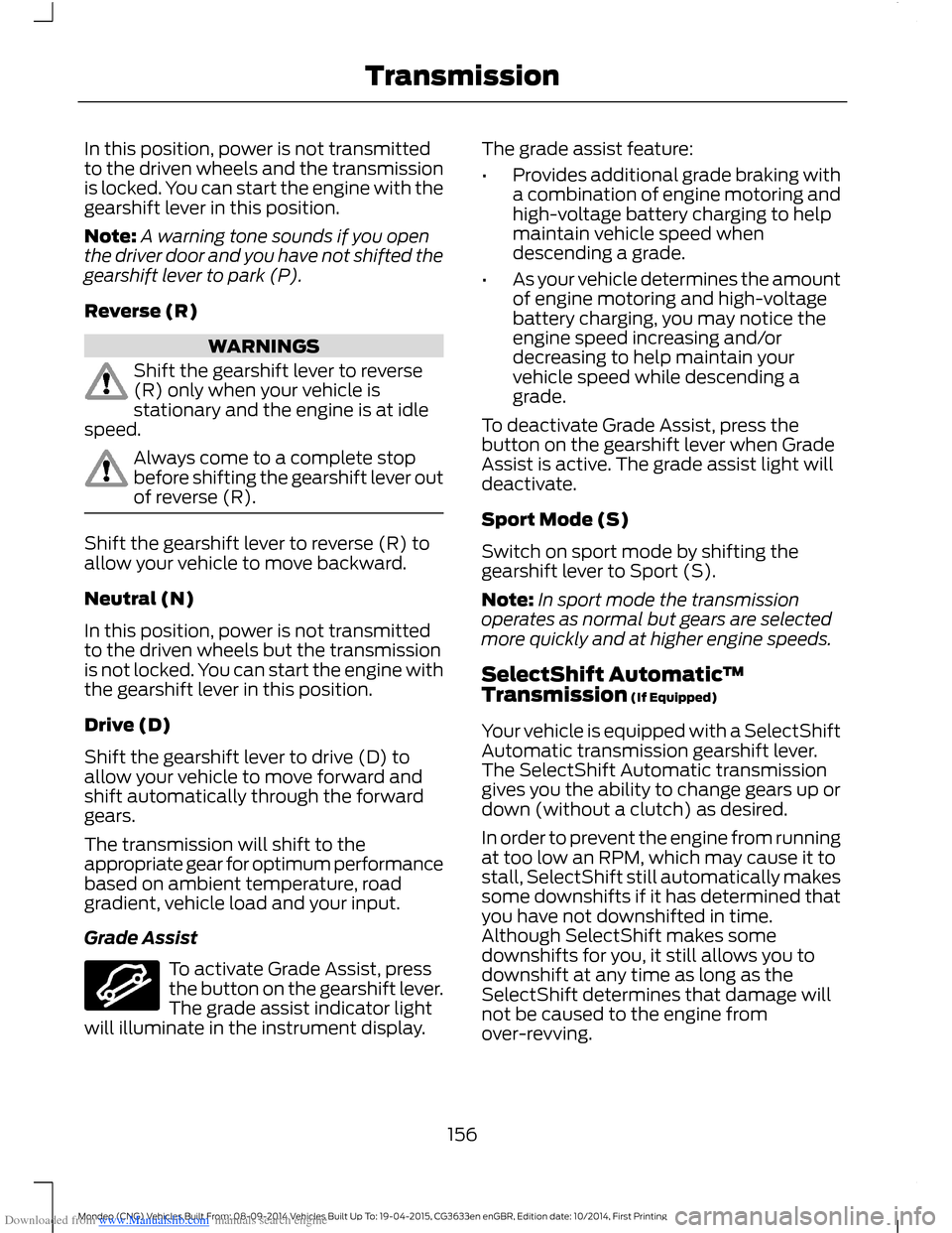 FORD MONDEO 2014 4.G Owners Manual Downloaded from www.Manualslib.com manuals search engine In this position, power is not transmittedto the driven wheels and the transmissionis locked. You can start the engine with thegearshift lever FORD MONDEO 2014 4.G Owners Manual Downloaded from www.Manualslib.com manuals search engine In this position, power is not transmittedto the driven wheels and the transmissionis locked. You can start the engine with thegearshift lever