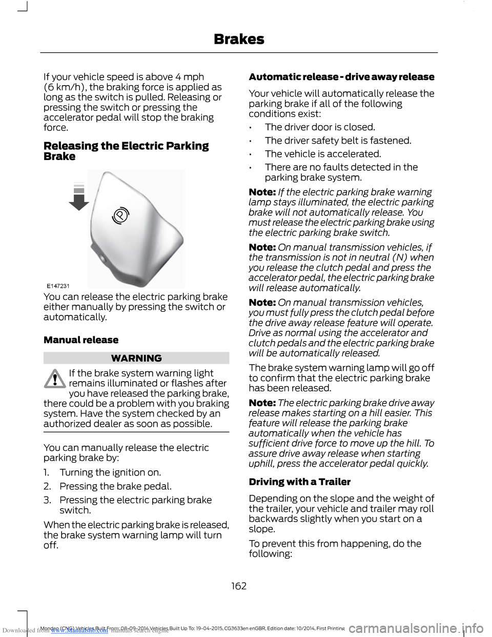 FORD MONDEO 2014 4.G Owners Manual Downloaded from www.Manualslib.com manuals search engine If your vehicle speed is above 4 mph(6 km/h), the braking force is applied aslong as the switch is pulled. Releasing orpressing the switch or p FORD MONDEO 2014 4.G Owners Manual Downloaded from www.Manualslib.com manuals search engine If your vehicle speed is above 4 mph(6 km/h), the braking force is applied aslong as the switch is pulled. Releasing orpressing the switch or p