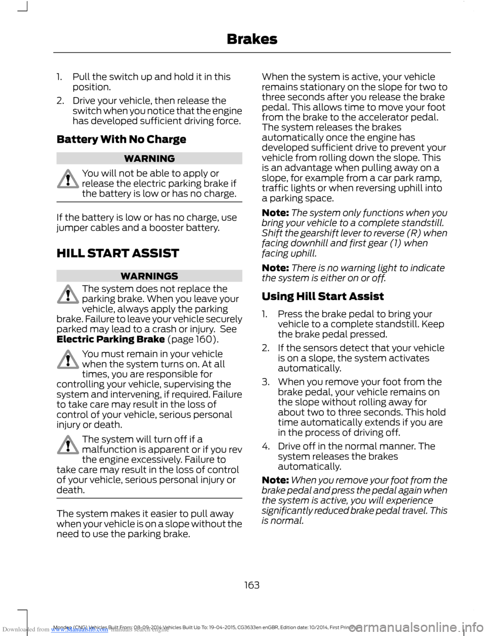 FORD MONDEO 2014 4.G Owners Manual Downloaded from www.Manualslib.com manuals search engine 1.Pull the switch up and hold it in thisposition.
2.Drive your vehicle, then release theswitch when you notice that the enginehas developed suf FORD MONDEO 2014 4.G Owners Manual Downloaded from www.Manualslib.com manuals search engine 1.Pull the switch up and hold it in thisposition.
2.Drive your vehicle, then release theswitch when you notice that the enginehas developed suf