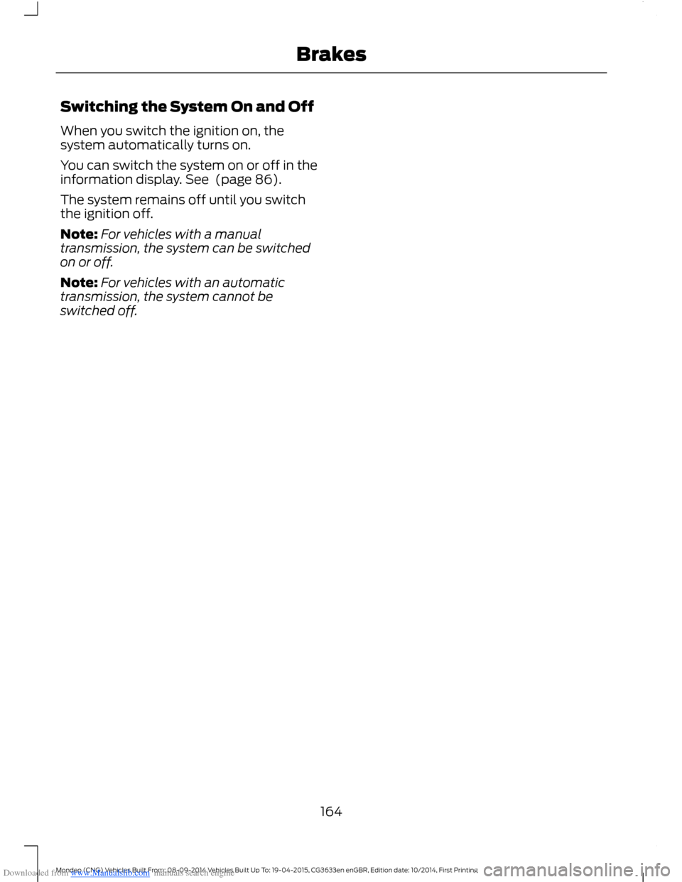 FORD MONDEO 2014 4.G Owners Manual Downloaded from www.Manualslib.com manuals search engine Switching the System On and Off
When you switch the ignition on, thesystem automatically turns on.
You can switch the system on or off in thein FORD MONDEO 2014 4.G Owners Manual Downloaded from www.Manualslib.com manuals search engine Switching the System On and Off
When you switch the ignition on, thesystem automatically turns on.
You can switch the system on or off in thein