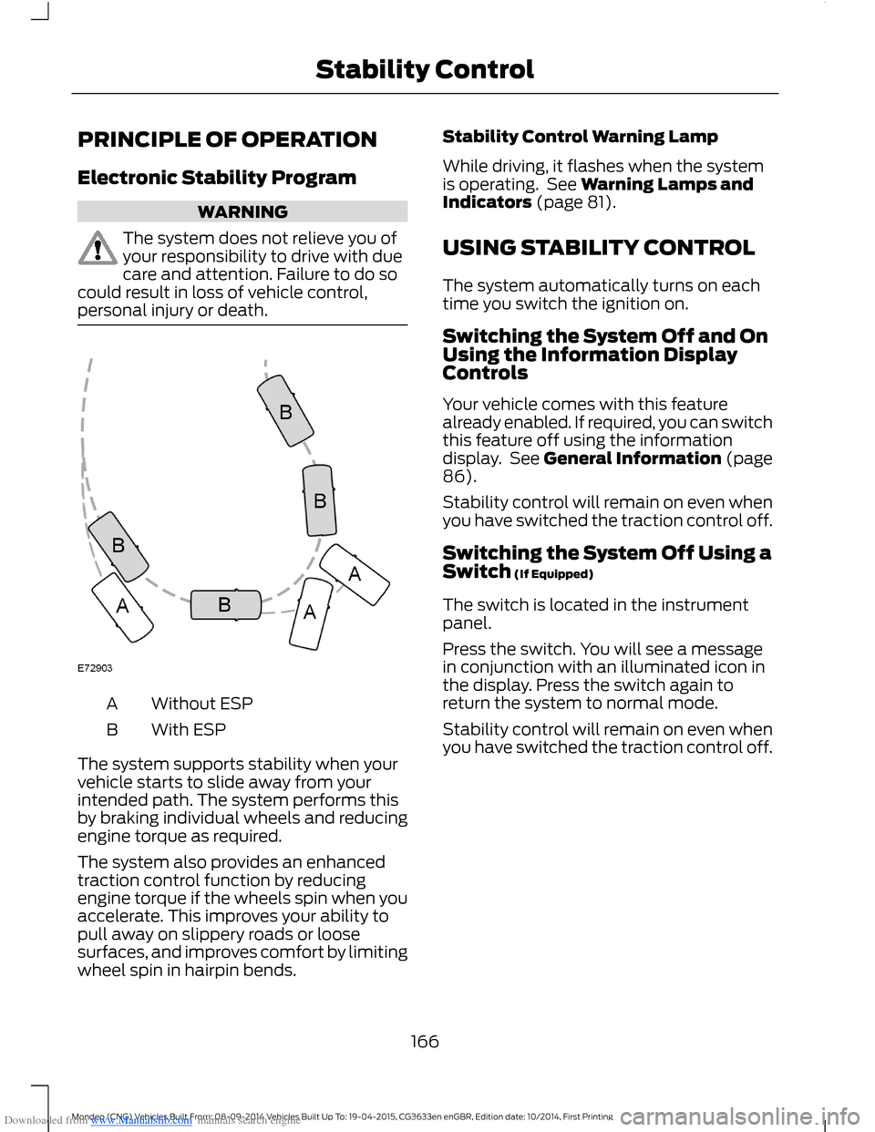 FORD MONDEO 2014 4.G Owners Manual Downloaded from www.Manualslib.com manuals search engine PRINCIPLE OF OPERATION
Electronic Stability Program
WARNING
The system does not relieve you ofyour responsibility to drive with duecare and att