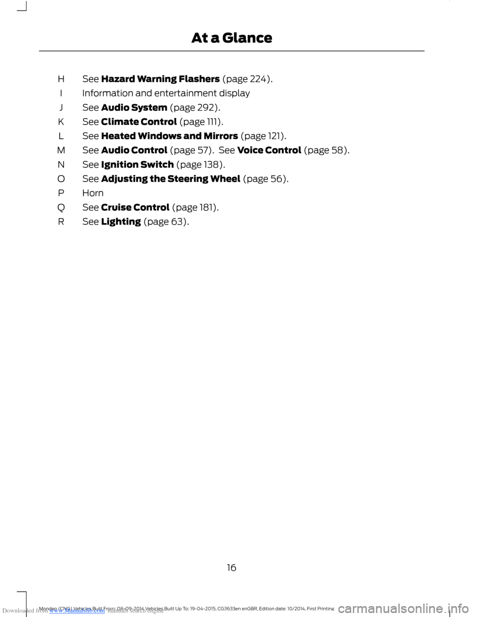 FORD MONDEO 2014 4.G User Guide Downloaded from www.Manualslib.com manuals search engine See Hazard Warning Flashers (page 224).H
Information and entertainment displayI
See Audio System (page 292).J
See Climate Control (page 111).K
