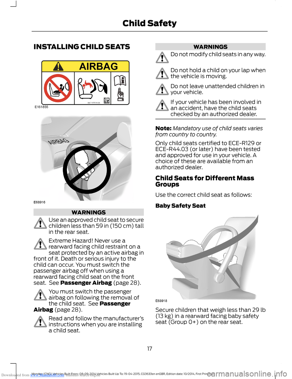 FORD MONDEO 2014 4.G Owners Manual Downloaded from www.Manualslib.com manuals search engine INSTALLING CHILD SEATS
WARNINGS
Use an approved child seat to securechildren less than 59 in (150 cm) tallin the rear seat.
Extreme Hazard! Nev