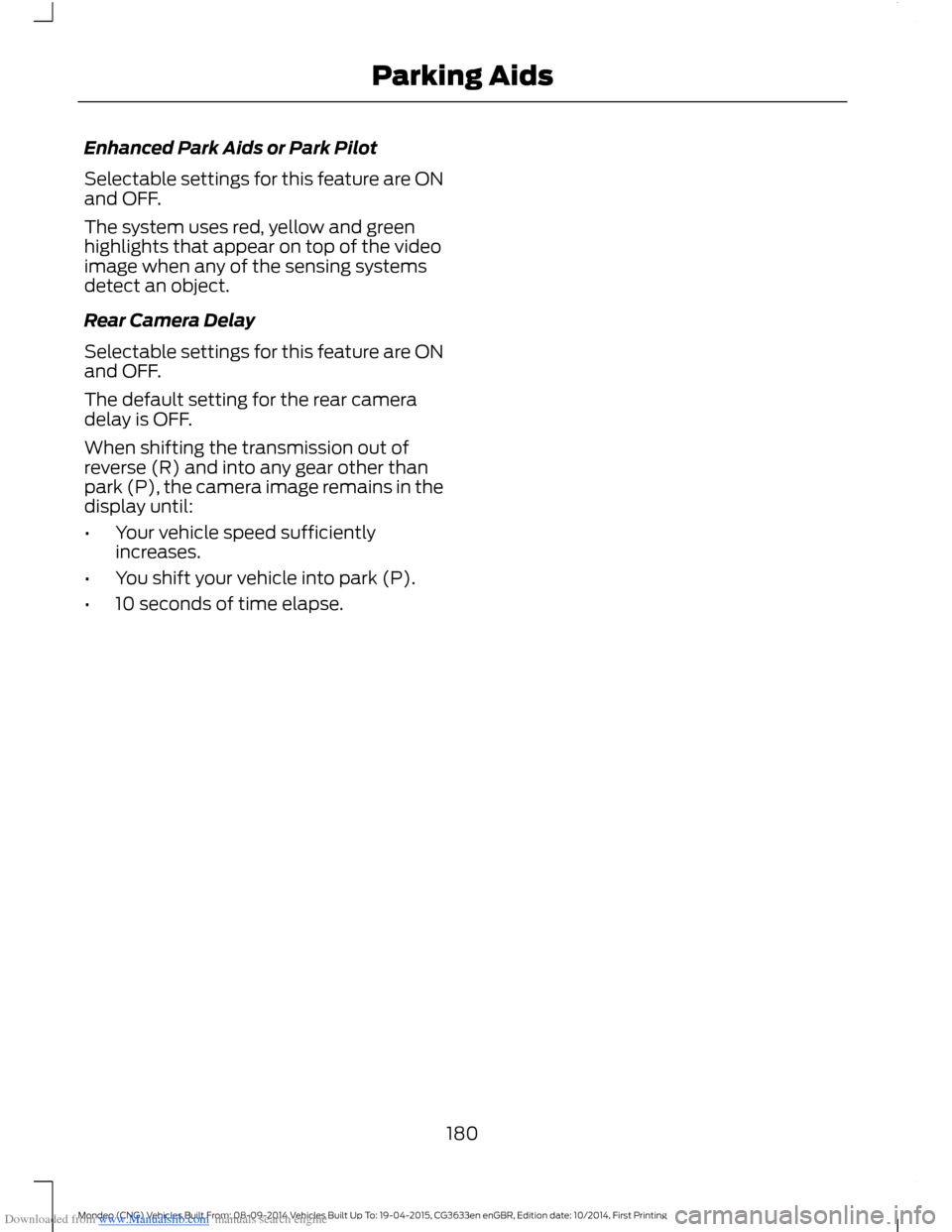 FORD MONDEO 2014 4.G Owners Manual Downloaded from www.Manualslib.com manuals search engine Enhanced Park Aids or Park Pilot
Selectable settings for this feature are ONand OFF.
The system uses red, yellow and greenhighlights that appea
