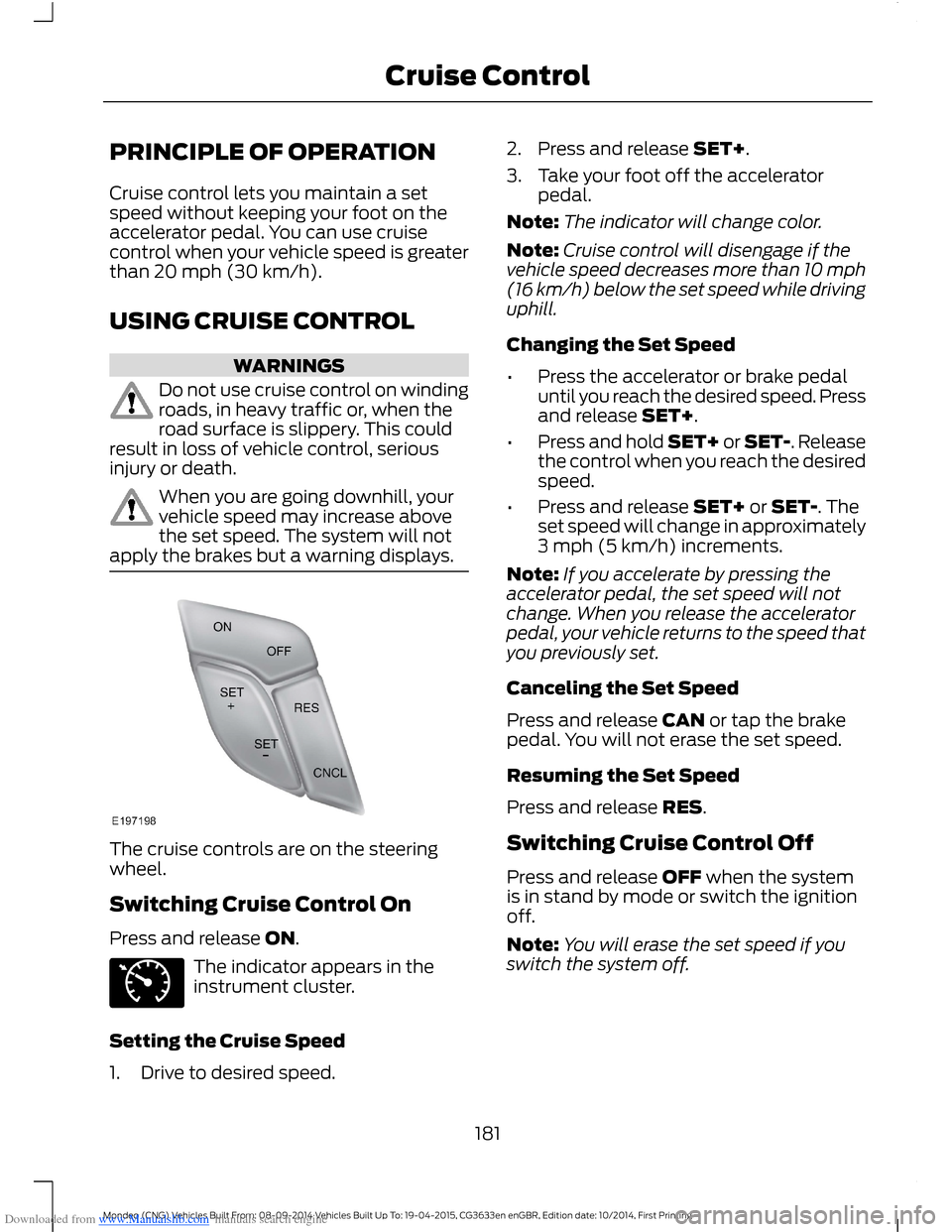 FORD MONDEO 2014 4.G Owners Manual Downloaded from www.Manualslib.com manuals search engine PRINCIPLE OF OPERATION
Cruise control lets you maintain a setspeed without keeping your foot on theaccelerator pedal. You can use cruisecontrol