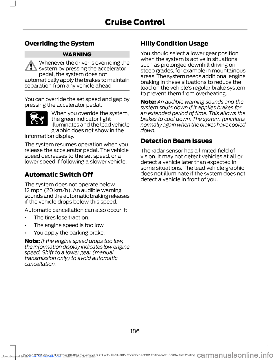 FORD MONDEO 2014 4.G Owners Manual Downloaded from www.Manualslib.com manuals search engine Overriding the System
WARNING
Whenever the driver is overriding thesystem by pressing the acceleratorpedal, the system does notautomatically ap