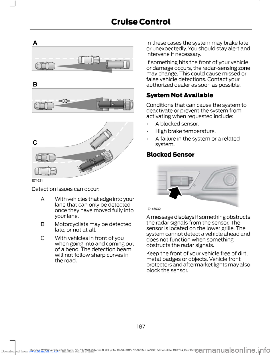 FORD MONDEO 2014 4.G User Guide Downloaded from www.Manualslib.com manuals search engine Detection issues can occur:
With vehicles that edge into yourlane that can only be detectedonce they have moved fully intoyour lane.
A
Motorcyc