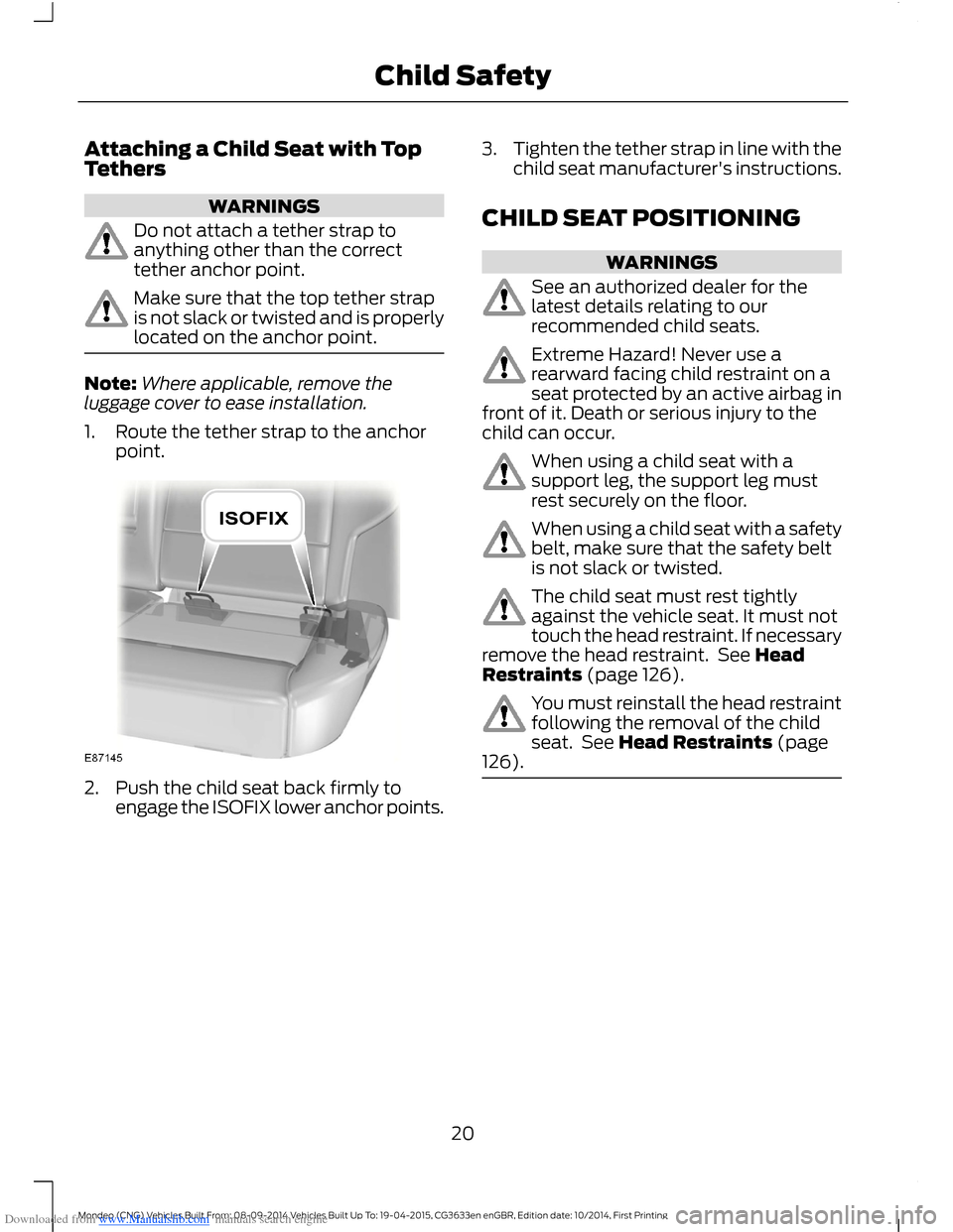 FORD MONDEO 2014 4.G Owners Manual Downloaded from www.Manualslib.com manuals search engine Attaching a Child Seat with TopTethers
WARNINGS
Do not attach a tether strap toanything other than the correcttether anchor point.
Make sure th