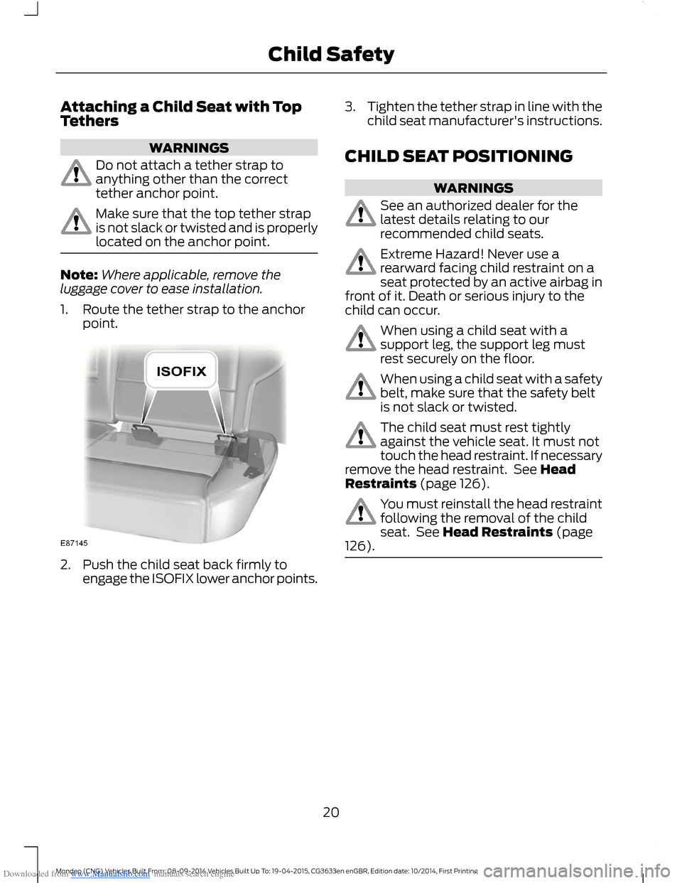 FORD MONDEO 2014 4.G Owners Manual Downloaded from www.Manualslib.com manuals search engine Attaching a Child Seat with TopTethers
WARNINGS
Do not attach a tether strap toanything other than the correcttether anchor point.
Make sure th FORD MONDEO 2014 4.G Owners Manual Downloaded from www.Manualslib.com manuals search engine Attaching a Child Seat with TopTethers
WARNINGS
Do not attach a tether strap toanything other than the correcttether anchor point.
Make sure th