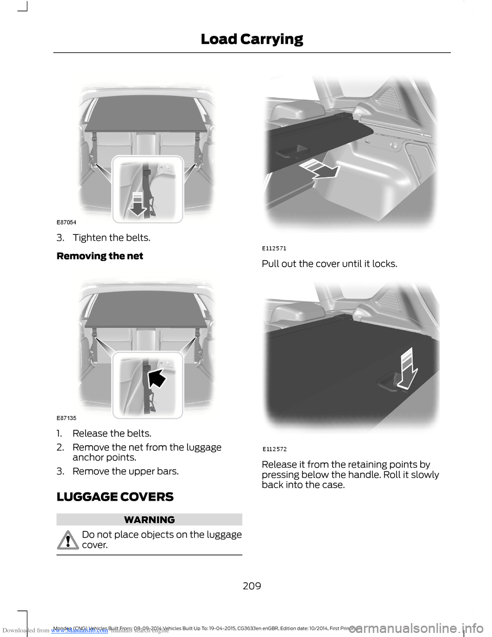 FORD MONDEO 2014 4.G Owners Manual Downloaded from www.Manualslib.com manuals search engine 3.Tighten the belts.
Removing the net
1.Release the belts.
2.Remove the net from the luggageanchor points.
3.Remove the upper bars.
LUGGAGE COV FORD MONDEO 2014 4.G Owners Manual Downloaded from www.Manualslib.com manuals search engine 3.Tighten the belts.
Removing the net
1.Release the belts.
2.Remove the net from the luggageanchor points.
3.Remove the upper bars.
LUGGAGE COV