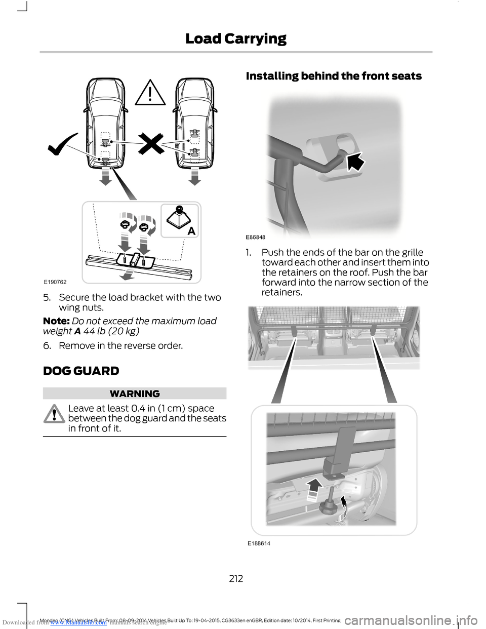 FORD MONDEO 2014 4.G Owners Manual Downloaded from www.Manualslib.com manuals search engine 5.Secure the load bracket with the twowing nuts.
Note:Do not exceed the maximum loadweight A44 lb (20 kg)
6.Remove in the reverse order.
DOG GU