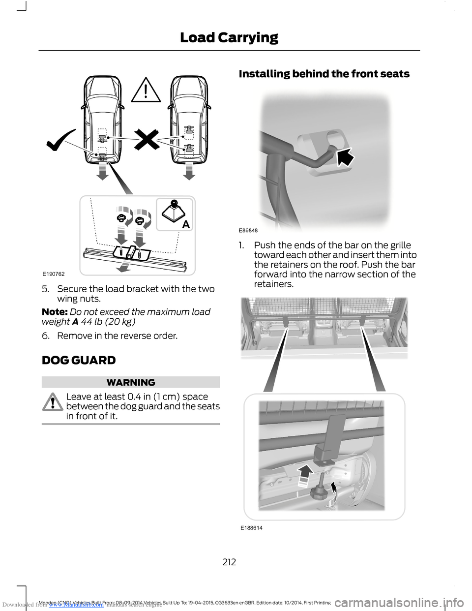 FORD MONDEO 2014 4.G Owners Manual Downloaded from www.Manualslib.com manuals search engine 5.Secure the load bracket with the twowing nuts.
Note:Do not exceed the maximum loadweight A44 lb (20 kg)
6.Remove in the reverse order.
DOG GU FORD MONDEO 2014 4.G Owners Manual Downloaded from www.Manualslib.com manuals search engine 5.Secure the load bracket with the twowing nuts.
Note:Do not exceed the maximum loadweight A44 lb (20 kg)
6.Remove in the reverse order.
DOG GU
