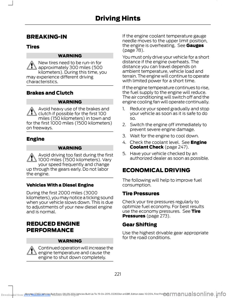 FORD MONDEO 2014 4.G Owners Manual Downloaded from www.Manualslib.com manuals search engine BREAKING-IN
Tires
WARNING
New tires need to be run-in forapproximately 300 miles (500kilometers). During this time, youmay experience different FORD MONDEO 2014 4.G Owners Manual Downloaded from www.Manualslib.com manuals search engine BREAKING-IN
Tires
WARNING
New tires need to be run-in forapproximately 300 miles (500kilometers). During this time, youmay experience different