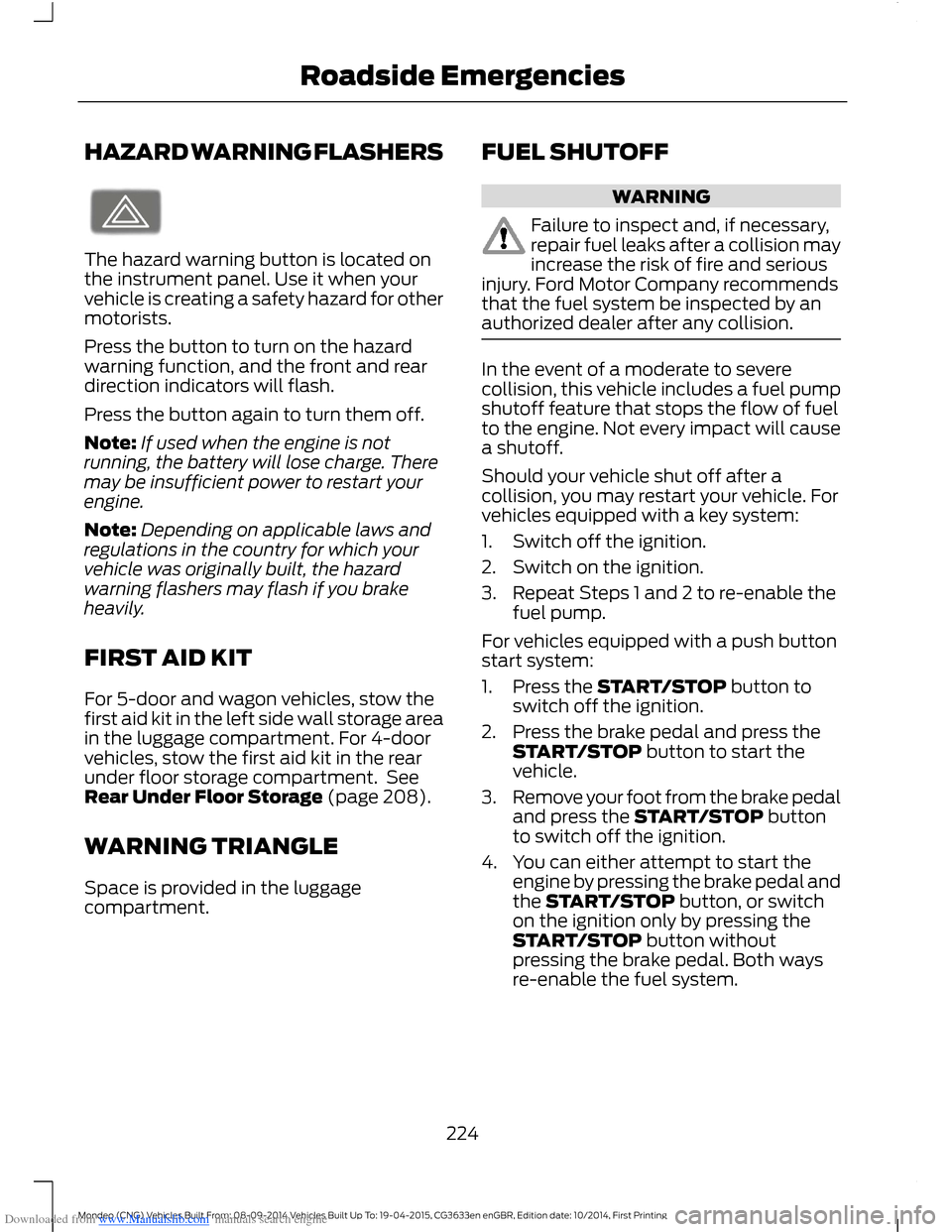 FORD MONDEO 2014 4.G Owners Manual Downloaded from www.Manualslib.com manuals search engine HAZARD WARNING FLASHERS
The hazard warning button is located onthe instrument panel. Use it when yourvehicle is creating a safety hazard for ot FORD MONDEO 2014 4.G Owners Manual Downloaded from www.Manualslib.com manuals search engine HAZARD WARNING FLASHERS
The hazard warning button is located onthe instrument panel. Use it when yourvehicle is creating a safety hazard for ot