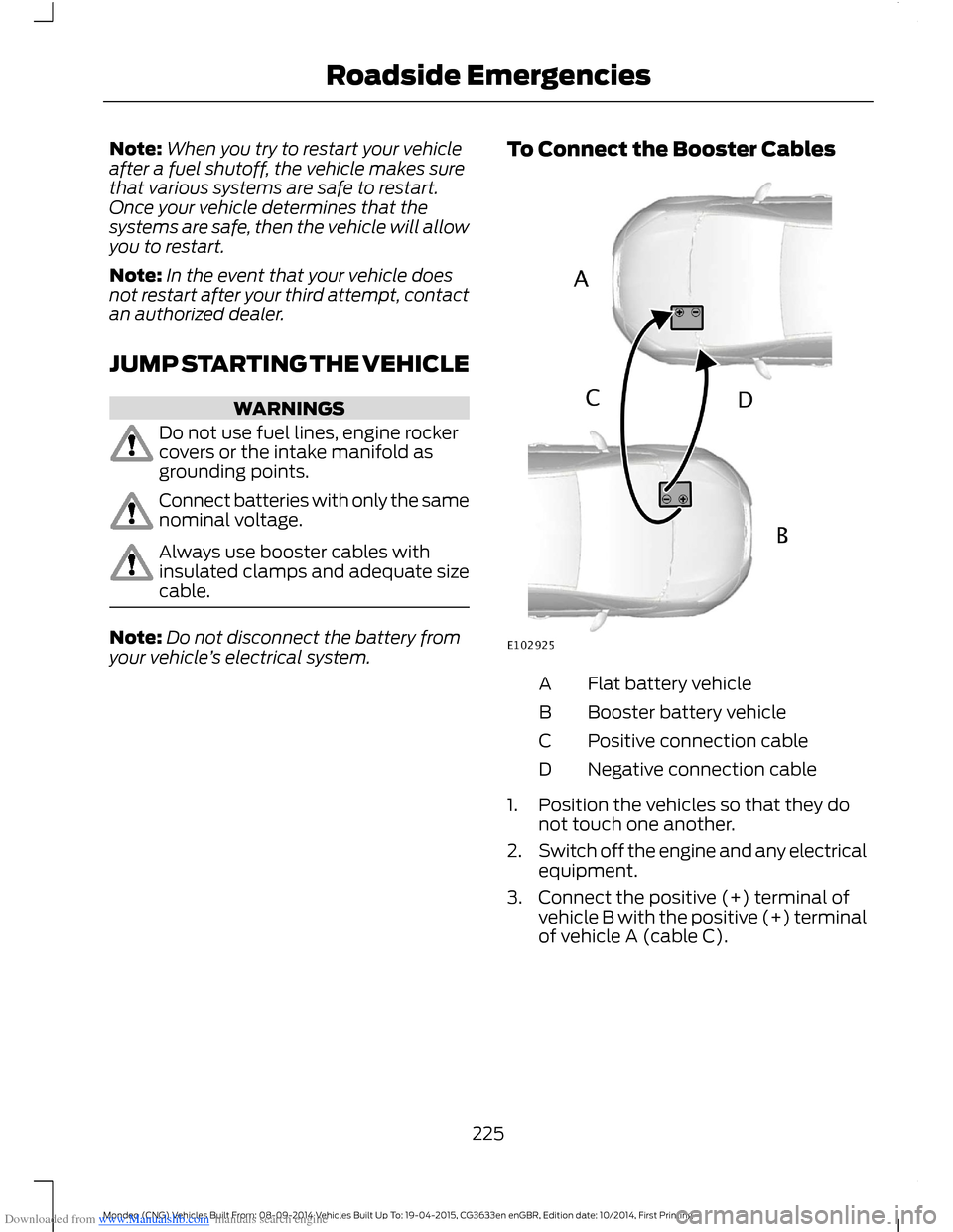 FORD MONDEO 2014 4.G Owners Manual Downloaded from www.Manualslib.com manuals search engine Note:When you try to restart your vehicleafter a fuel shutoff, the vehicle makes surethat various systems are safe to restart.Once your vehicle