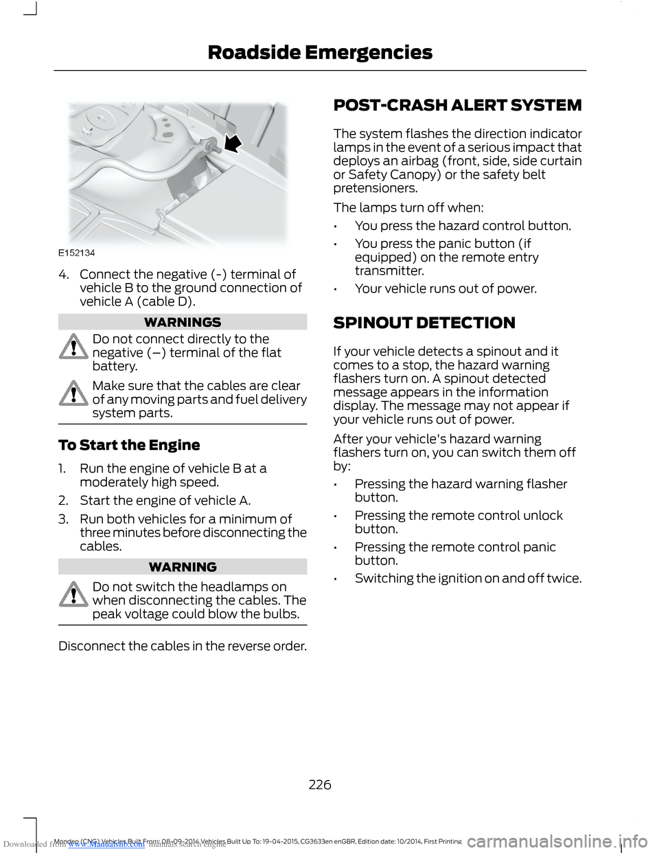 FORD MONDEO 2014 4.G Owners Manual Downloaded from www.Manualslib.com manuals search engine 4.Connect the negative (-) terminal ofvehicle B to the ground connection ofvehicle A (cable D).
WARNINGS
Do not connect directly to thenegative FORD MONDEO 2014 4.G Owners Manual Downloaded from www.Manualslib.com manuals search engine 4.Connect the negative (-) terminal ofvehicle B to the ground connection ofvehicle A (cable D).
WARNINGS
Do not connect directly to thenegative