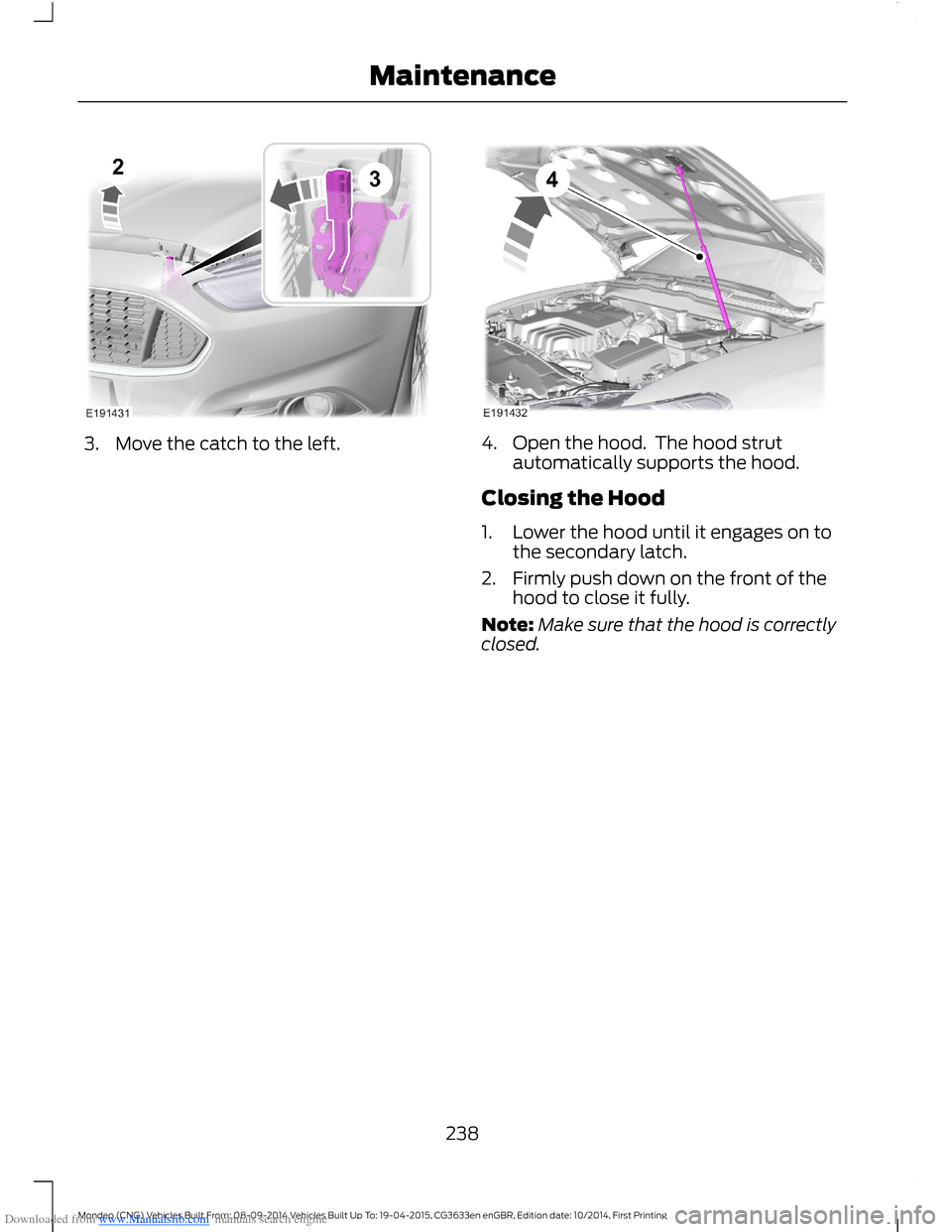 FORD MONDEO 2014 4.G Owners Manual Downloaded from www.Manualslib.com manuals search engine 3.Move the catch to the left.4.Open the hood.  The hood strutautomatically supports the hood.
Closing the Hood
1.Lower the hood until it engage