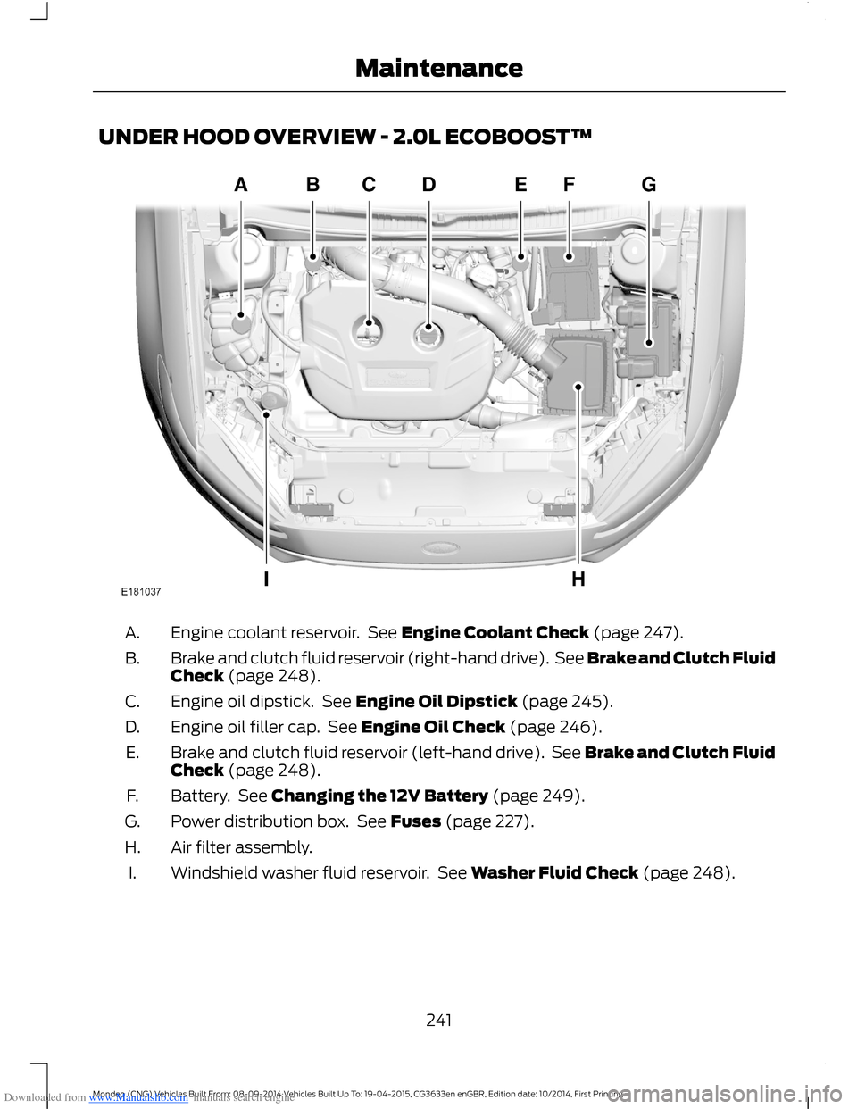 FORD MONDEO 2014 4.G Owners Manual Downloaded from www.Manualslib.com manuals search engine UNDER HOOD OVERVIEW - 2.0L ECOBOOST™
Engine coolant reservoir. See Engine Coolant Check (page 247).A.
Brake and clutch fluid reservoir (right